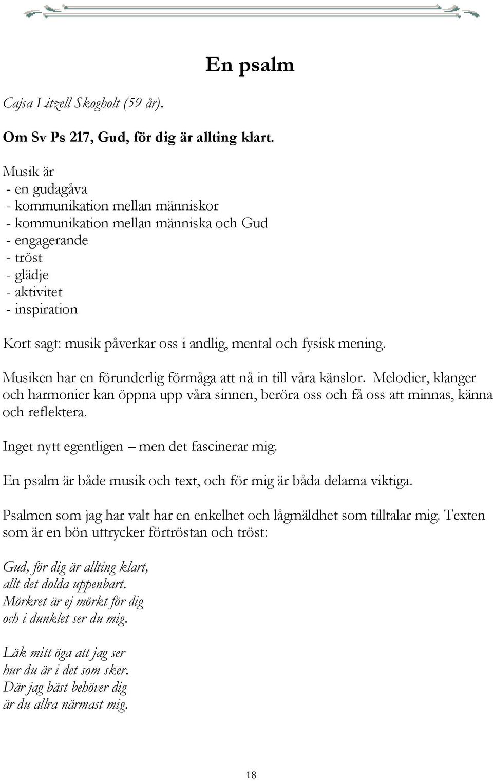 och fysisk mening. Musiken har en förunderlig förmåga att nå in till våra känslor. Melodier, klanger och harmonier kan öppna upp våra sinnen, beröra oss och få oss att minnas, känna och reflektera.