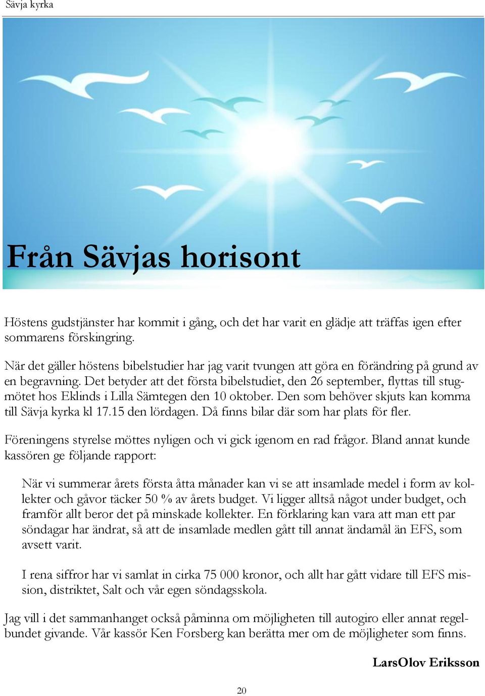 Det betyder att det första bibelstudiet, den 26 september, flyttas till stugmötet hos Eklinds i Lilla Sämtegen den 10 oktober. Den som behöver skjuts kan komma till Sävja kyrka kl 17.15 den lördagen.