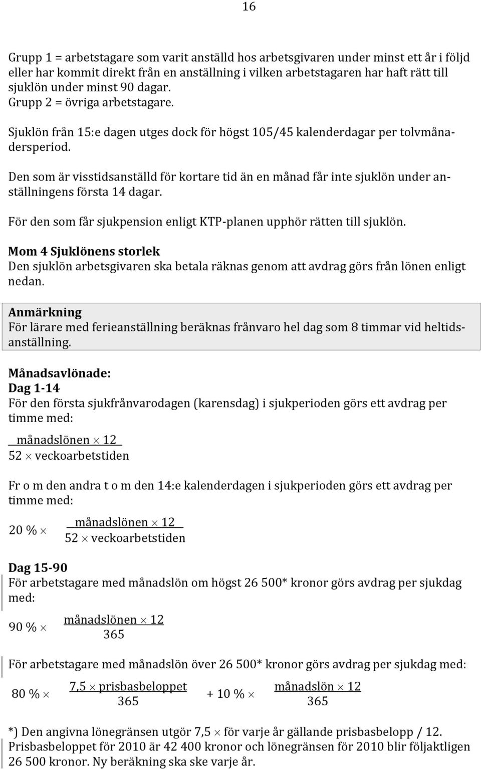 Den som är visstidsanställd för kortare tid än en månad får inte sjuklön under anställningens första 14 dagar. För den som får sjukpension enligt KTP planen upphör rätten till sjuklön.