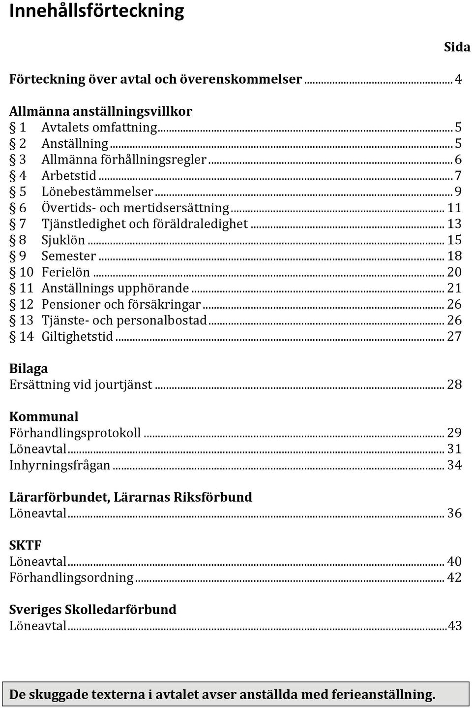 .. 21 12 Pensioner och försäkringar... 26 13 Tjänste och personalbostad... 26 14 Giltighetstid... 27 Bilaga Ersättning vid jourtjänst... 28 Kommunal Förhandlingsprotokoll... 29 Löneavtal.