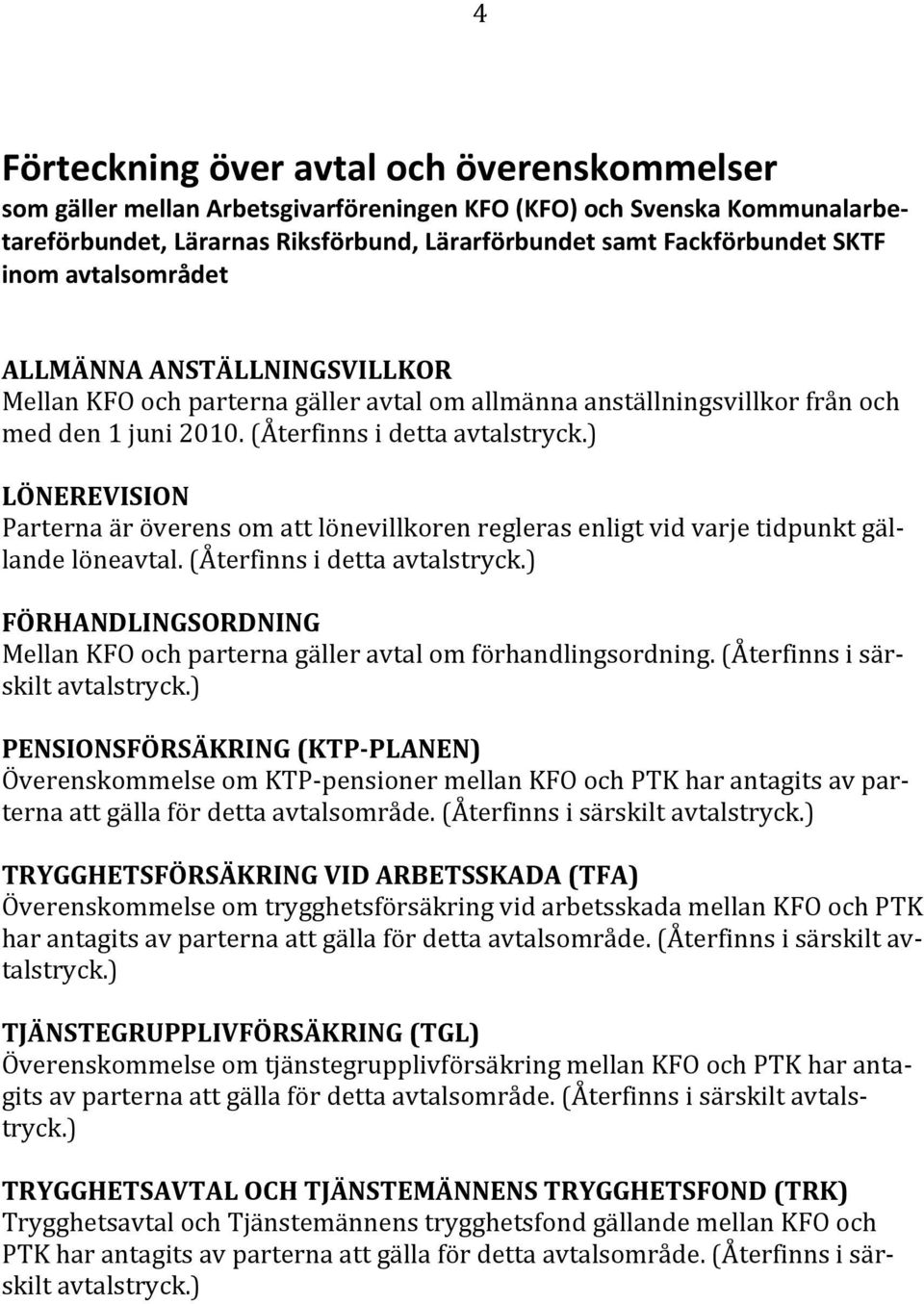 ) LÖNEREVISION Parterna är överens om att lönevillkoren regleras enligt vid varje tidpunkt gälande löneavtal. (Återfinns i detta l avtalstryck.