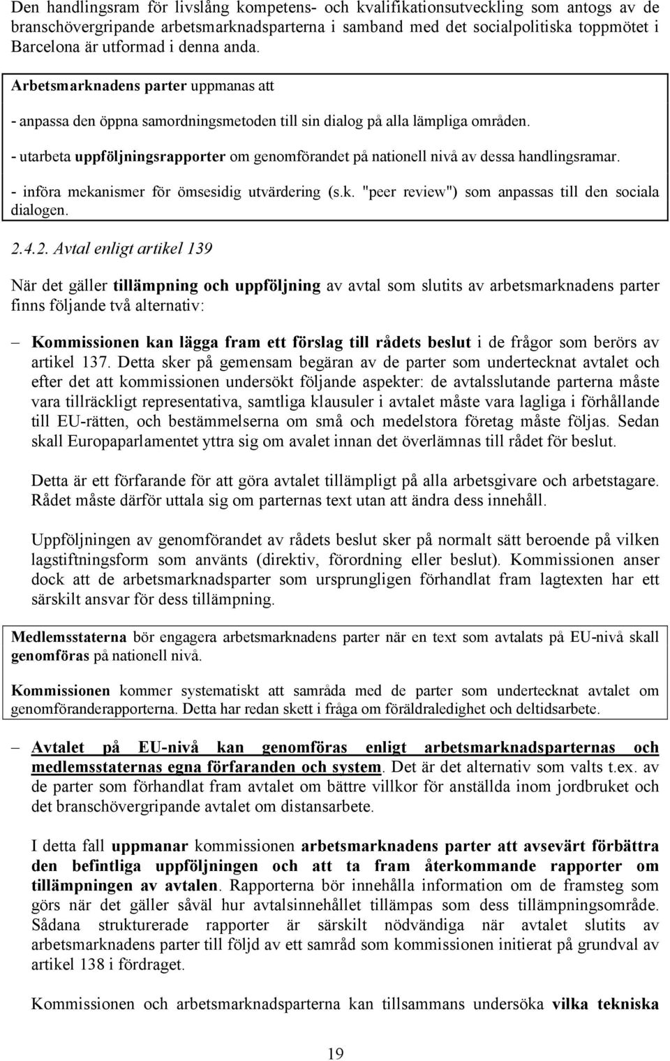 - utarbeta uppföljningsrapporter om genomförandet på nationell nivå av dessa handlingsramar. - införa mekanismer för ömsesidig utvärdering (s.k. "peer review") som anpassas till den sociala dialogen.