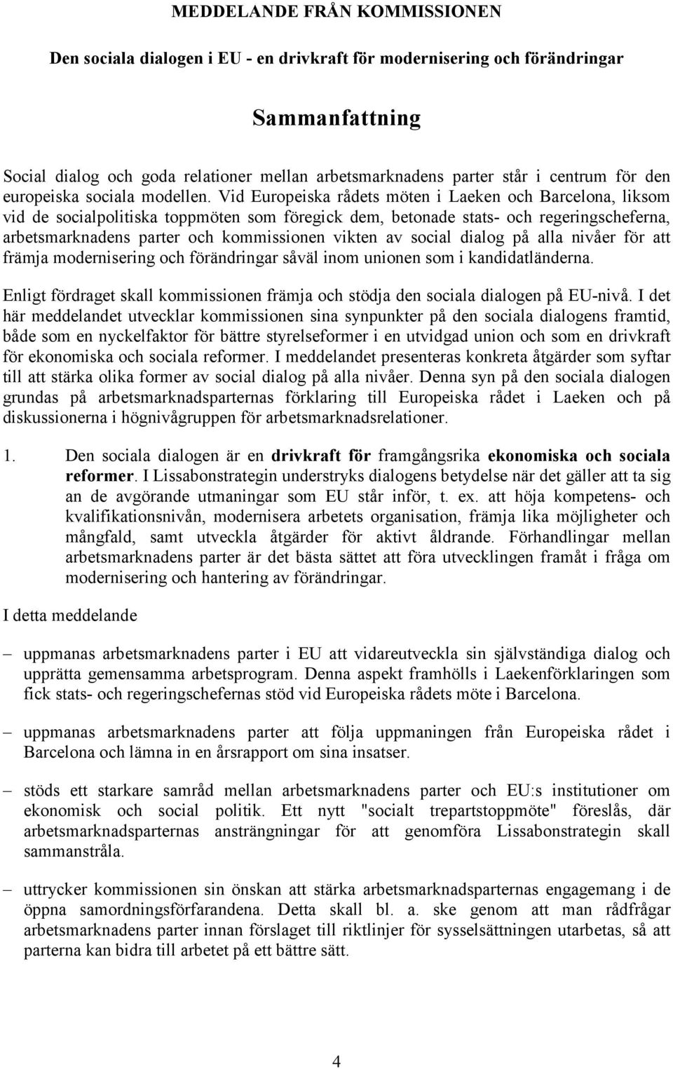 Vid Europeiska rådets möten i Laeken och Barcelona, liksom vid de socialpolitiska toppmöten som föregick dem, betonade stats- och regeringscheferna, arbetsmarknadens parter och kommissionen vikten av