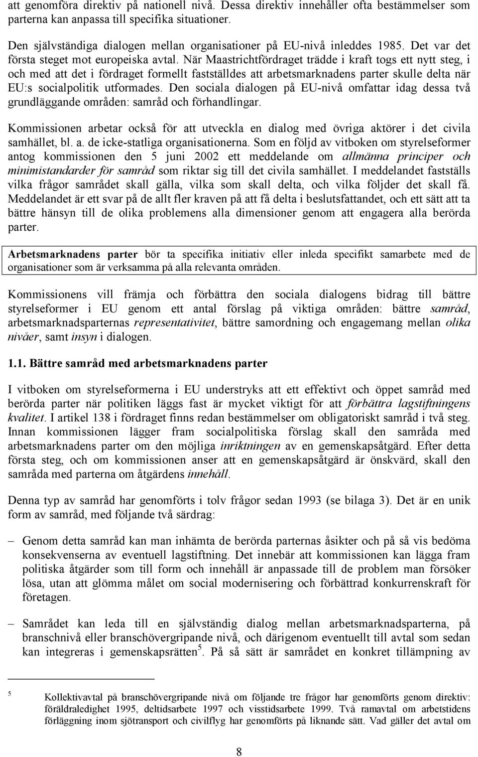 När Maastrichtfördraget trädde i kraft togs ett nytt steg, i och med att det i fördraget formellt fastställdes att arbetsmarknadens parter skulle delta när EU:s socialpolitik utformades.