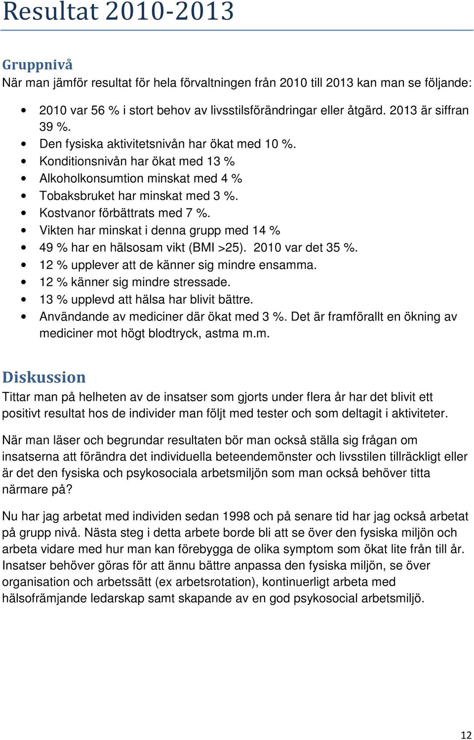 Kostvanor förbättrats med 7 %. Vikten har minskat i denna grupp med 14 % 49 % har en hälsosam vikt (BMI >25). 2010 var det 35 %. 12 % upplever att de känner sig mindre ensamma.