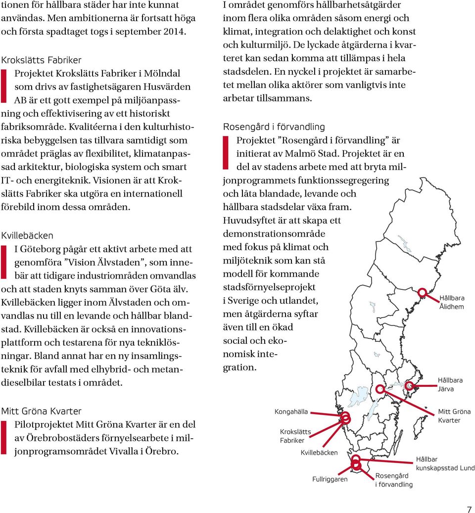 Kvalitéerna i den kulturhistoriska bebyggelsen tas tillvara samtidigt som området präglas av flexibilitet, klimatanpassad arkitektur, biologiska system och smart IT- och energiteknik.