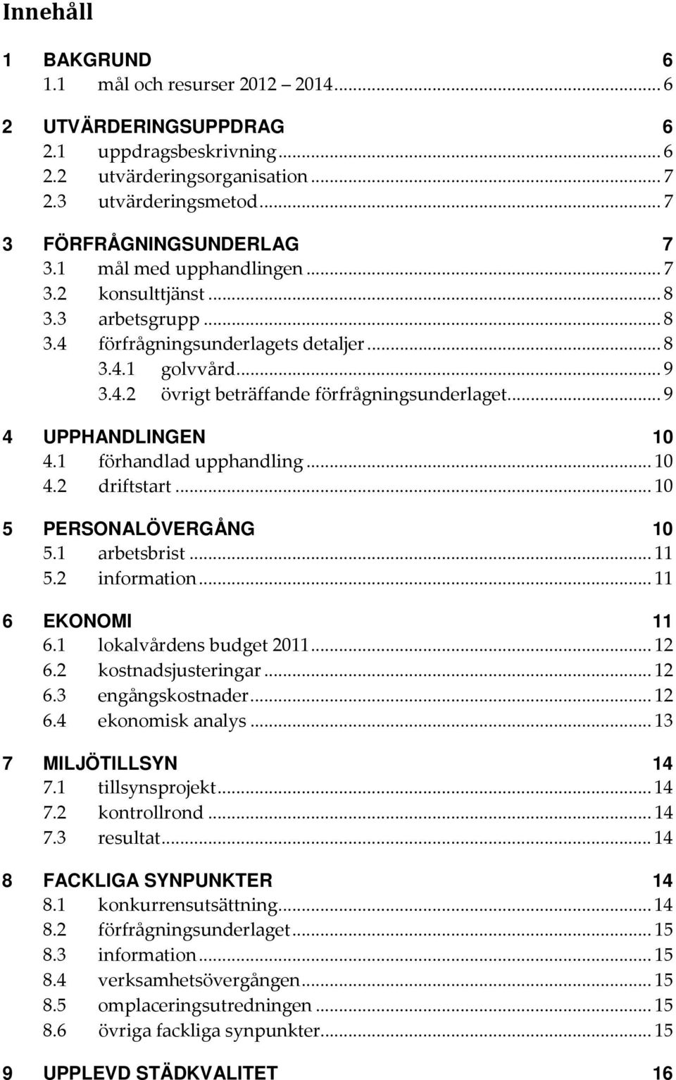 .. 9 4 UPPHANDLINGEN 10 4.1 förhandlad upphandling... 10 4.2 driftstart... 10 5 PERSONALÖVERGÅNG 10 5.1 arbetsbrist... 11 5.2 information... 11 6 EKONOMI 11 6.1 lokalvårdens budget 2011... 12 6.