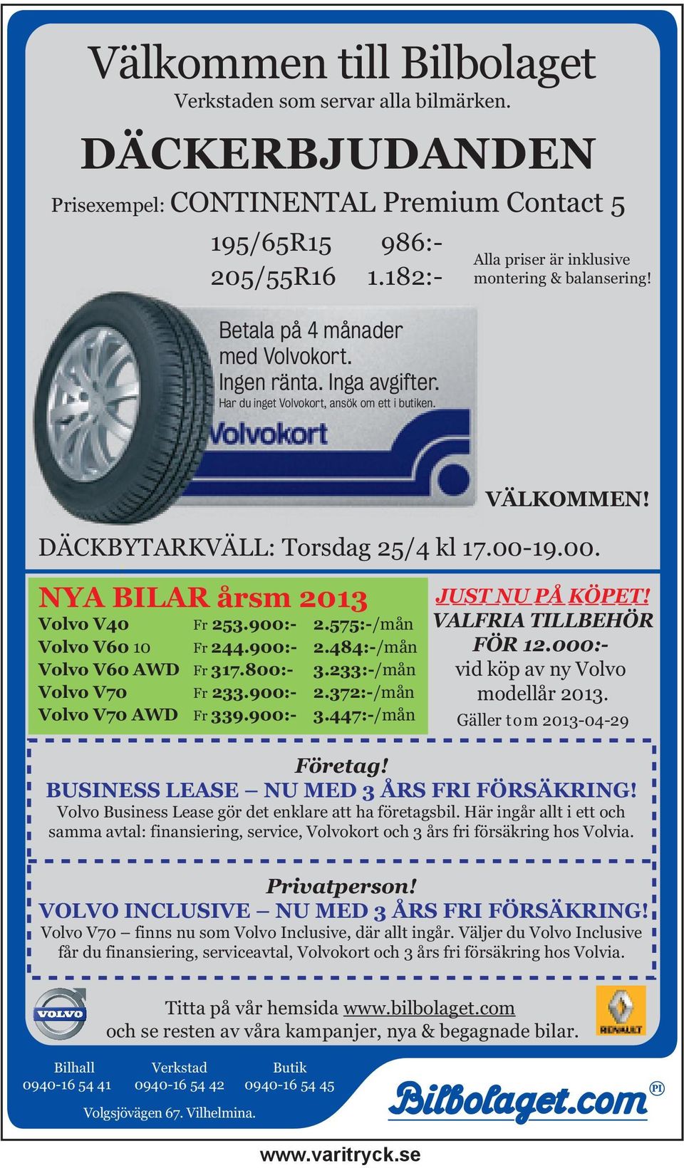 19.00. NYA BILAR årsm 2013 Volvo V40 Fr 253.900:- 2.575:-/mån Volvo V60 10 Fr 244.900:- 2.484:-/mån Volvo V60 AWD Fr 317.800:- 3.233:-/mån Volvo V70 Fr 233.900:- 2.372:-/mån Volvo V70 AWD Fr 339.