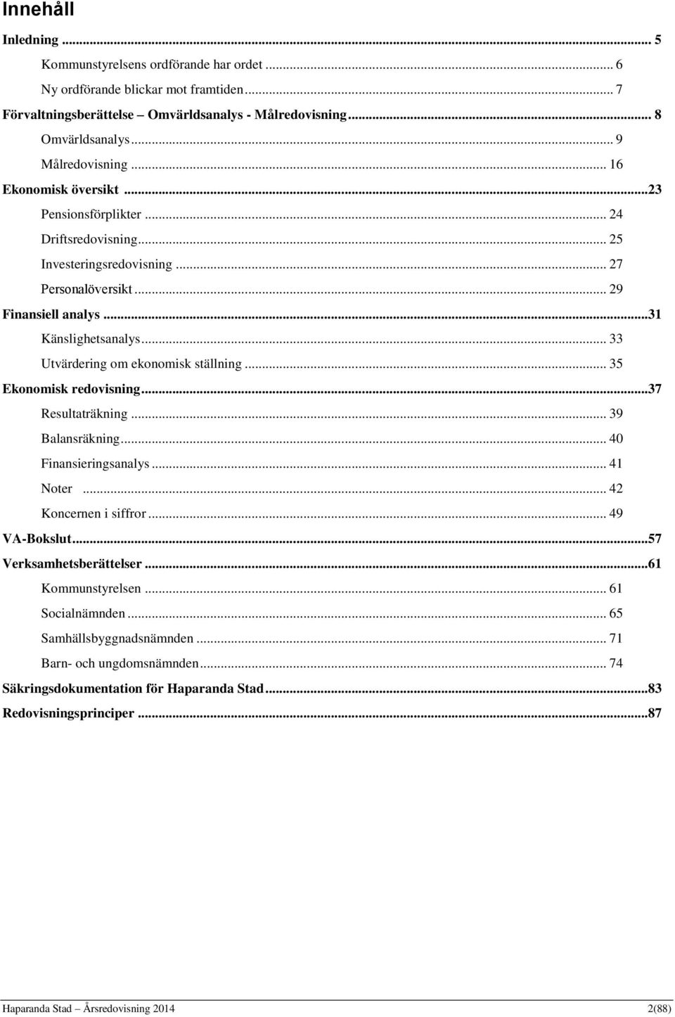 .. 33 Utvärdering om ekonomisk ställning... 35 Ekonomisk redovisning...37 Resultaträkning... 39 Balansräkning... 40 Finansieringsanalys... 41 Noter... 42 Koncernen i siffror... 49 VA-Bokslut.