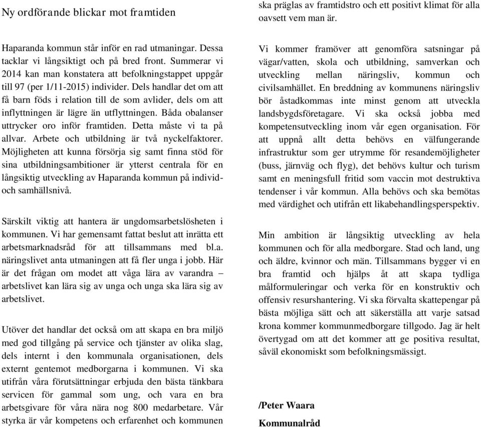 Dels handlar det om att få barn föds i relation till de som avlider, dels om att inflyttningen är lägre än utflyttningen. Båda obalanser uttrycker oro inför framtiden. Detta måste vi ta på allvar.