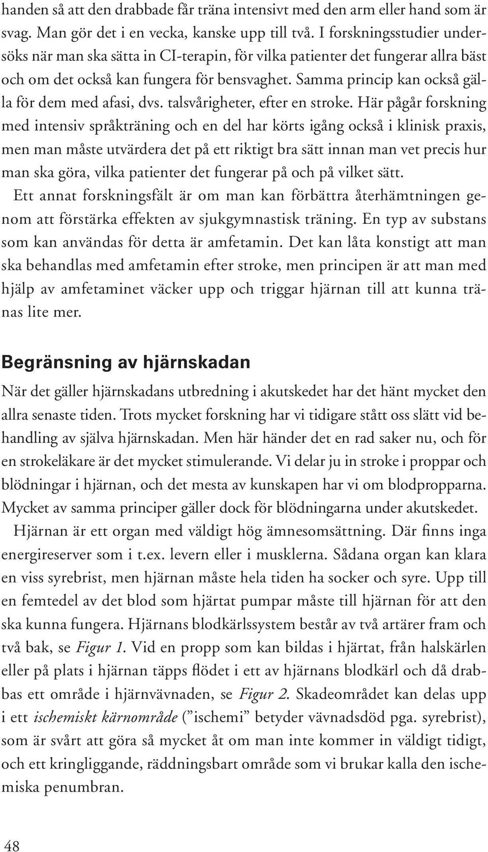 Samma princip kan också gälla för dem med afasi, dvs. talsvårigheter, efter en stroke.