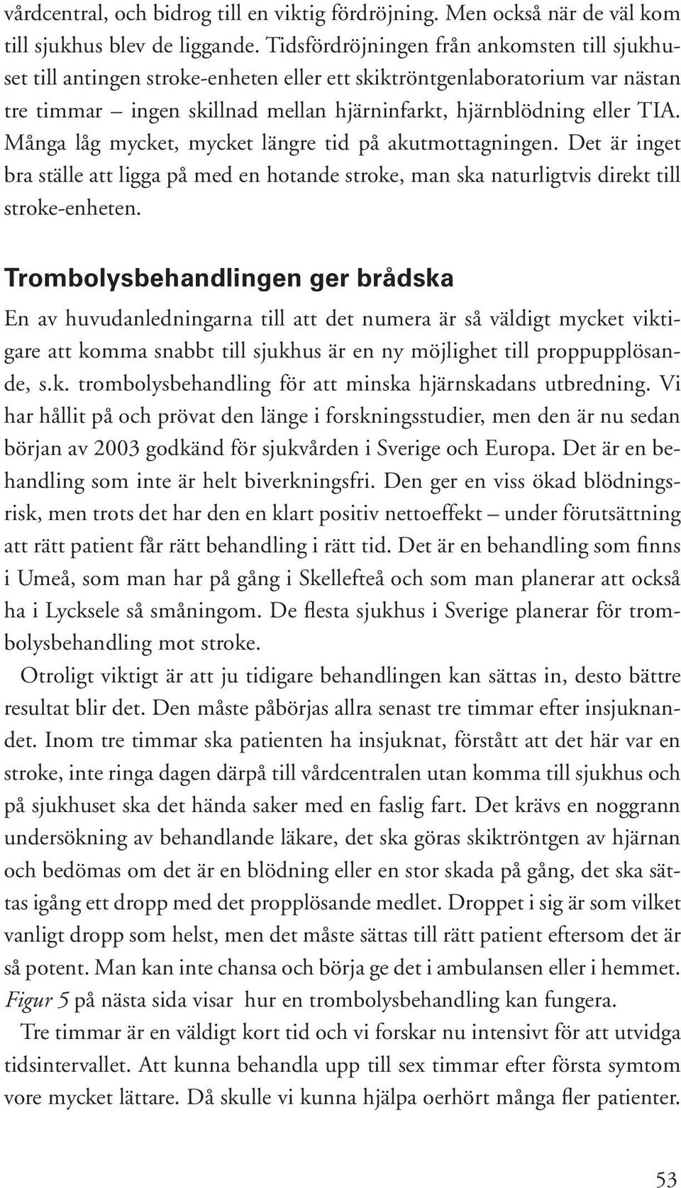 Många låg mycket, mycket längre tid på akutmottagningen. Det är inget bra ställe att ligga på med en hotande stroke, man ska naturligtvis direkt till stroke-enheten.