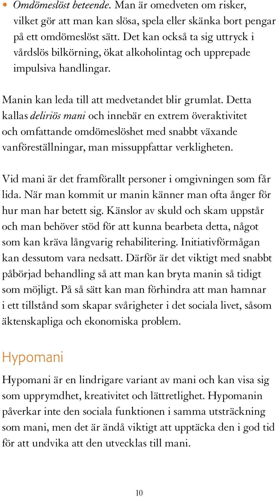 Detta kallas deliriös mani och innebär en extrem överaktivitet och omfattande omdömeslöshet med snabbt växande vanföreställningar, man missuppfattar verkligheten.