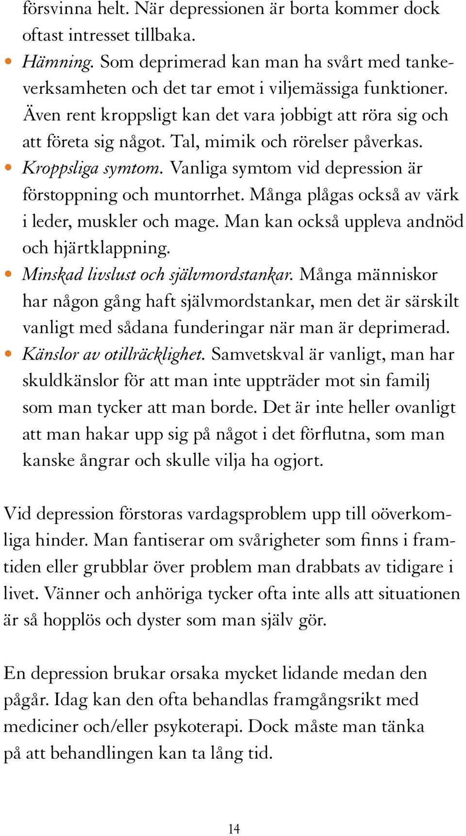 Många plågas också av värk i leder, muskler och mage. Man kan också uppleva andnöd och hjärtklappning. Minskad livslust och självmordstankar.