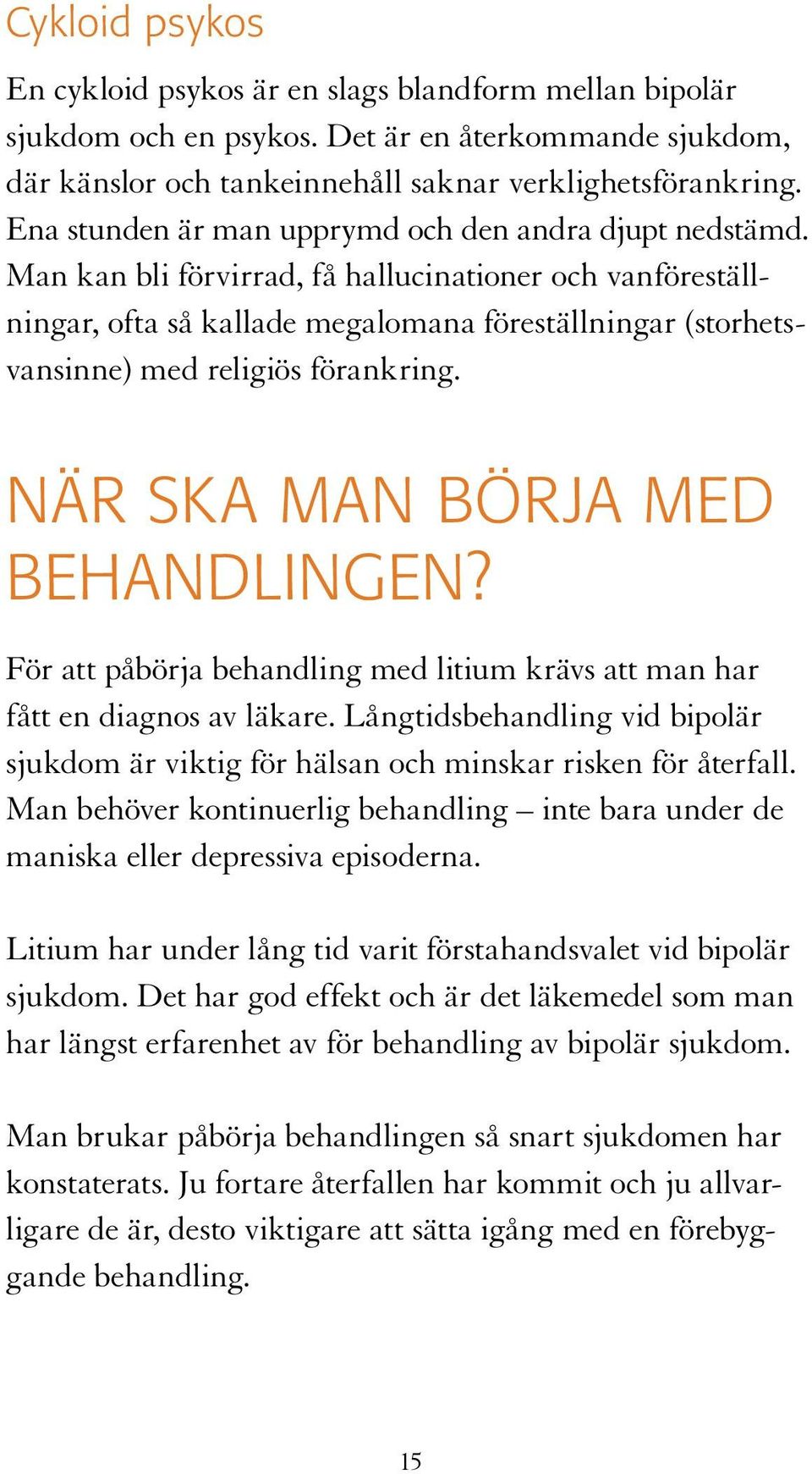 Man kan bli förvirrad, få hallucinationer och vanföreställningar, ofta så kallade megalomana föreställningar (storhetsvansinne) med religiös förankring. NÄR SKA MAN BÖRJA MED BEHANDLINGEN?