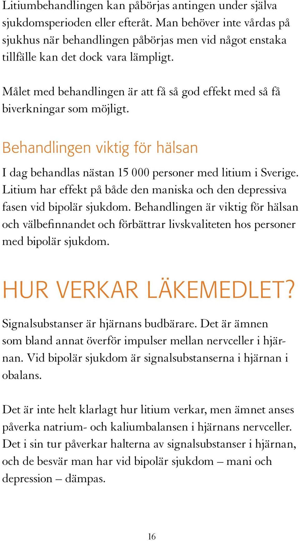 Målet med behandlingen är att få så god effekt med så få biverkningar som möjligt. Behandlingen viktig för hälsan I dag behandlas nästan 15 000 personer med litium i Sverige.