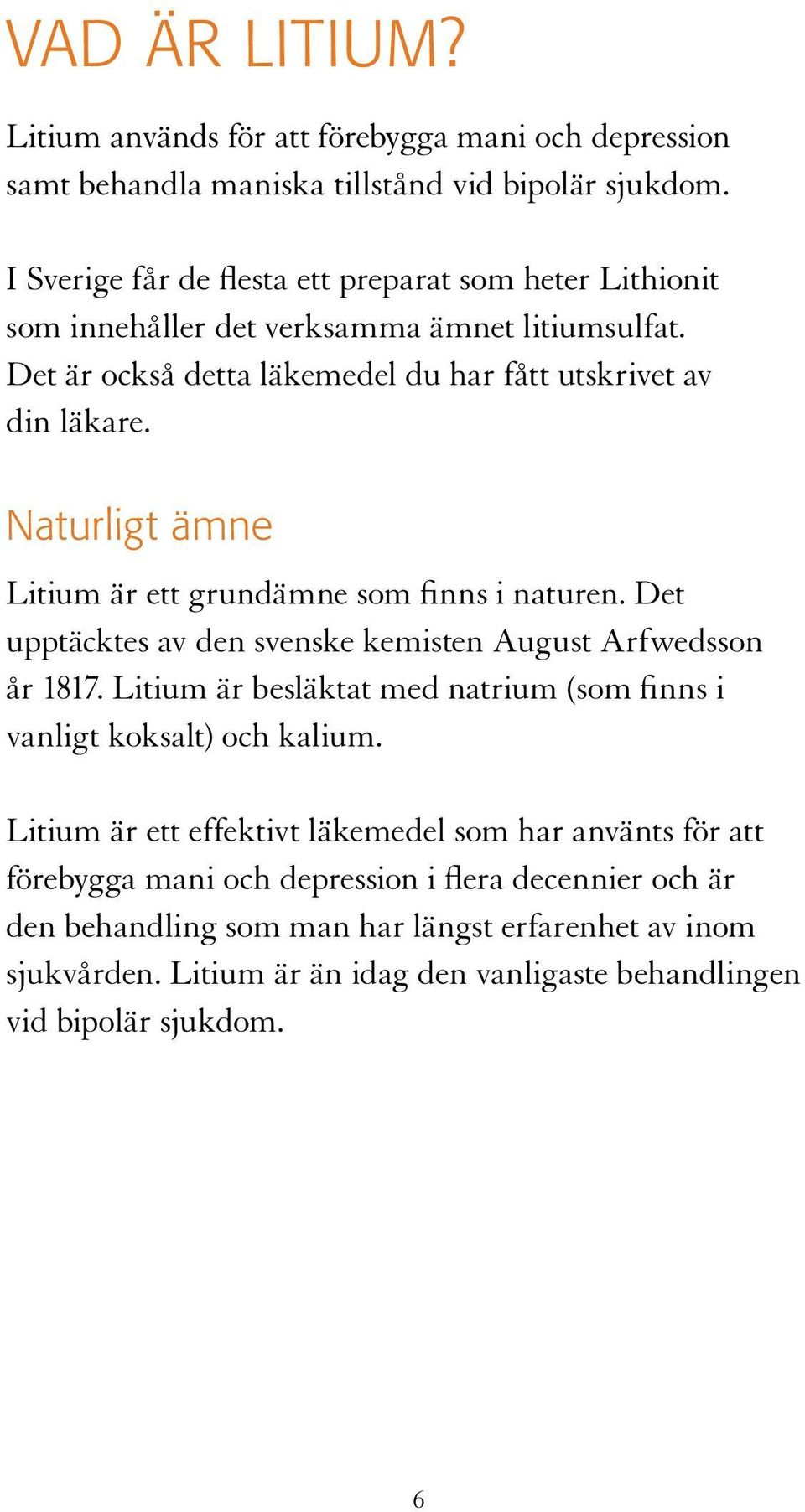 Naturligt ämne Litium är ett grundämne som finns i naturen. Det upptäcktes av den svenske kemisten August Arfwedsson år 1817.