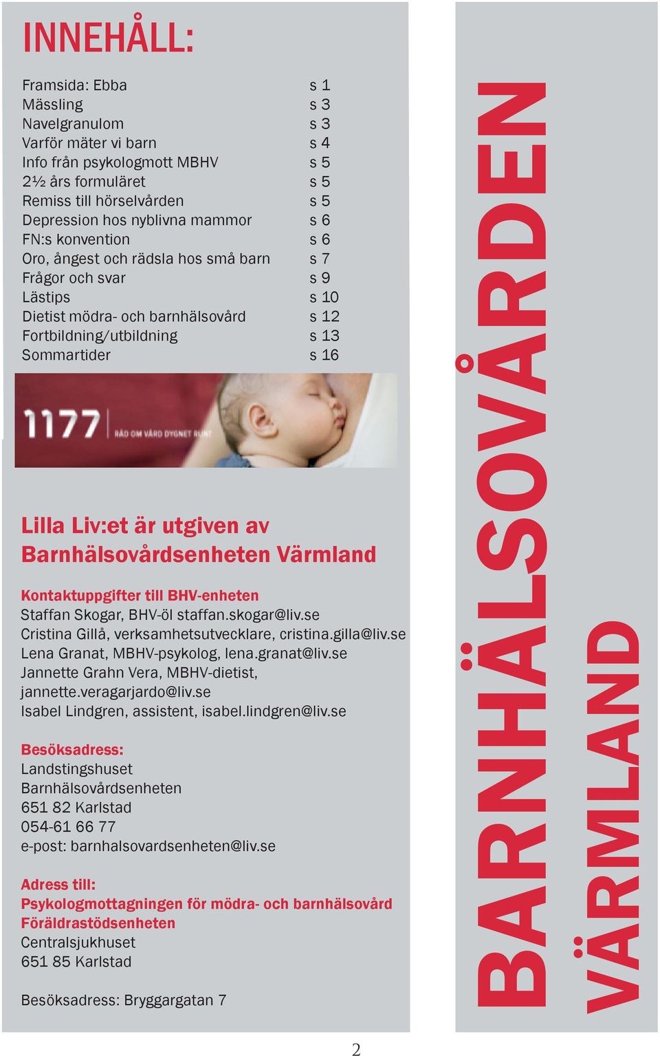 utgiven av Barnhälsovårdsenheten Värmland Kontaktuppgifter till BHV-enheten Staffan Skogar, BHV-öl staffan.skogar@liv.se Cristina Gillå, verksamhetsutvecklare, cristina.gilla@liv.