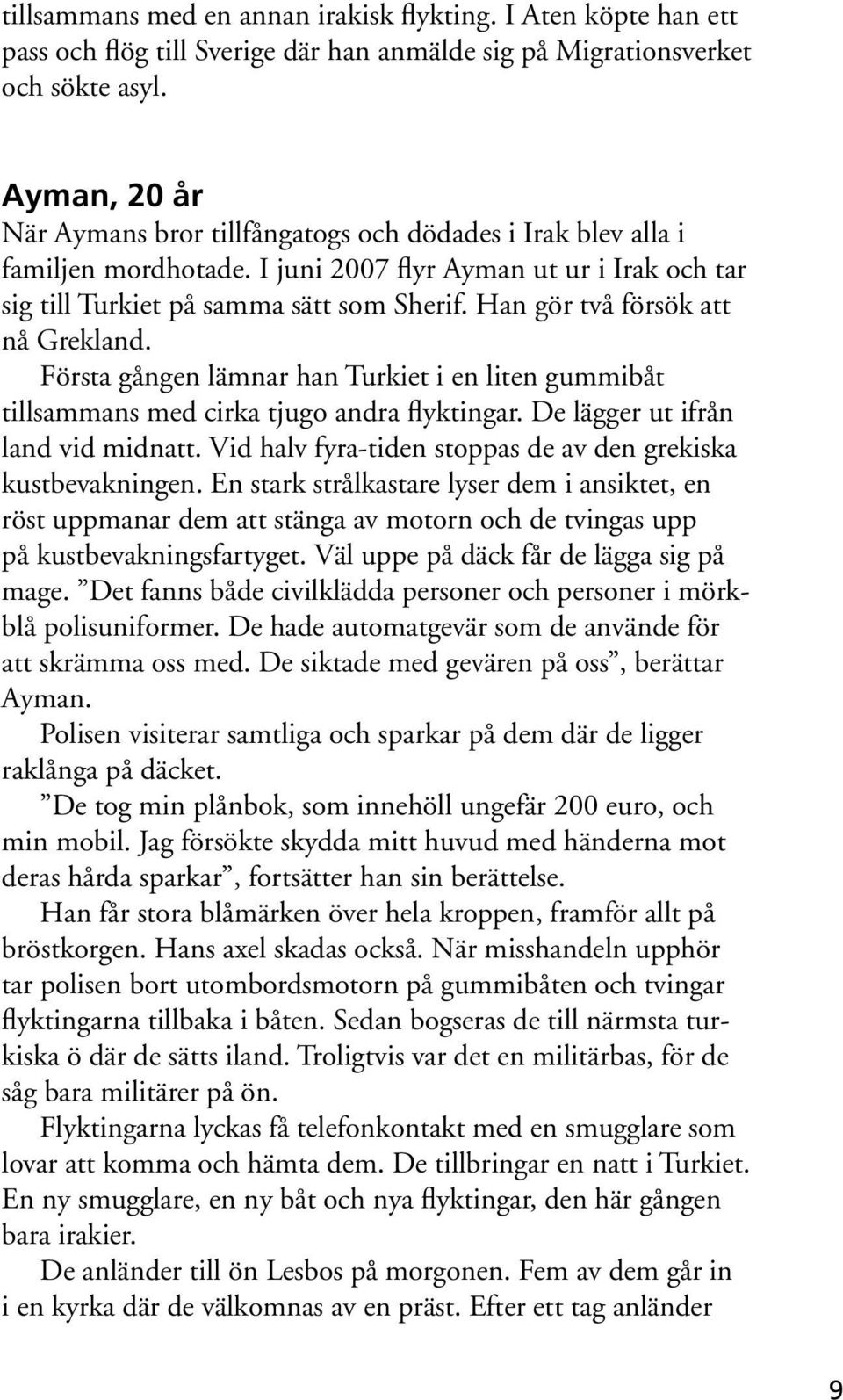 Han gör två försök att nå Grekland. Första gången lämnar han Turkiet i en liten gummibåt tillsammans med cirka tjugo andra flyktingar. De lägger ut ifrån land vid midnatt.