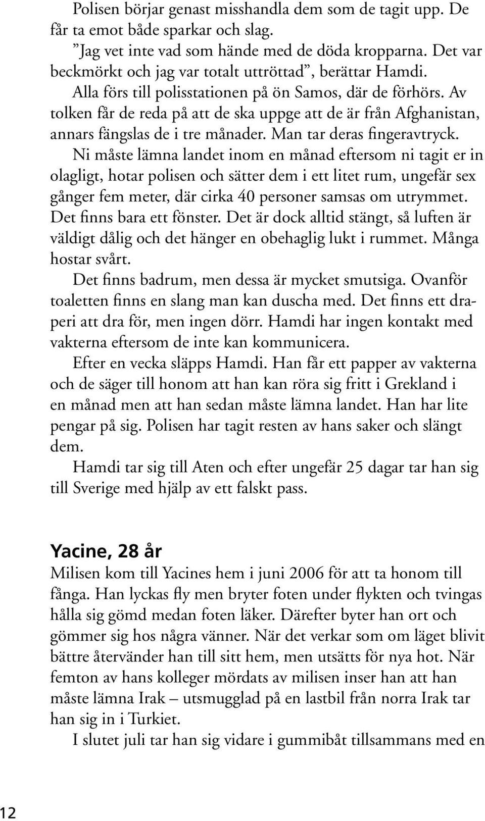 Av tolken får de reda på att de ska uppge att de är från Afghanistan, annars fängslas de i tre månader. Man tar deras fingeravtryck.