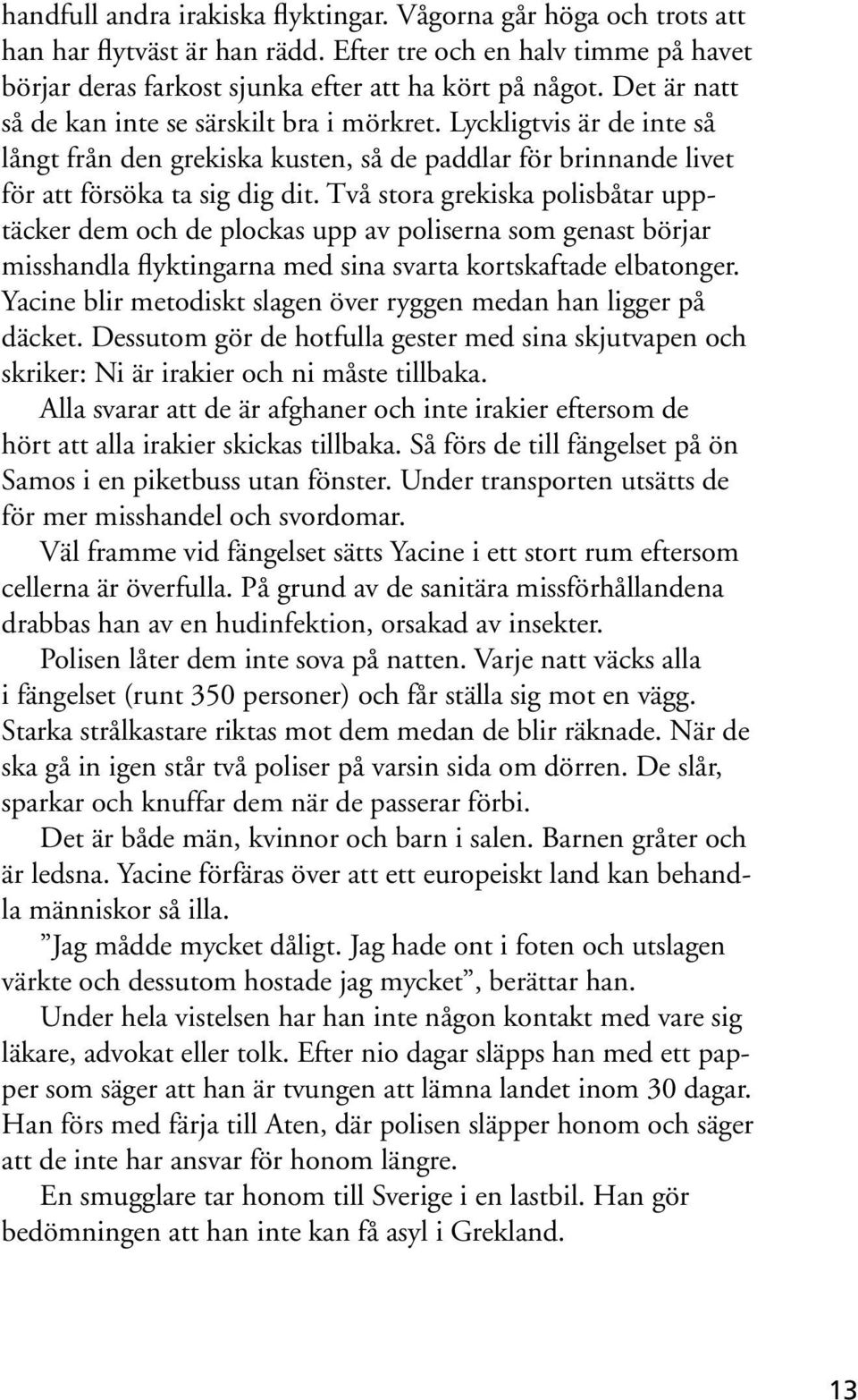 Två stora grekiska polisbåtar upptäcker dem och de plockas upp av poliserna som genast börjar misshandla flyktingarna med sina svarta kortskaftade elbatonger.