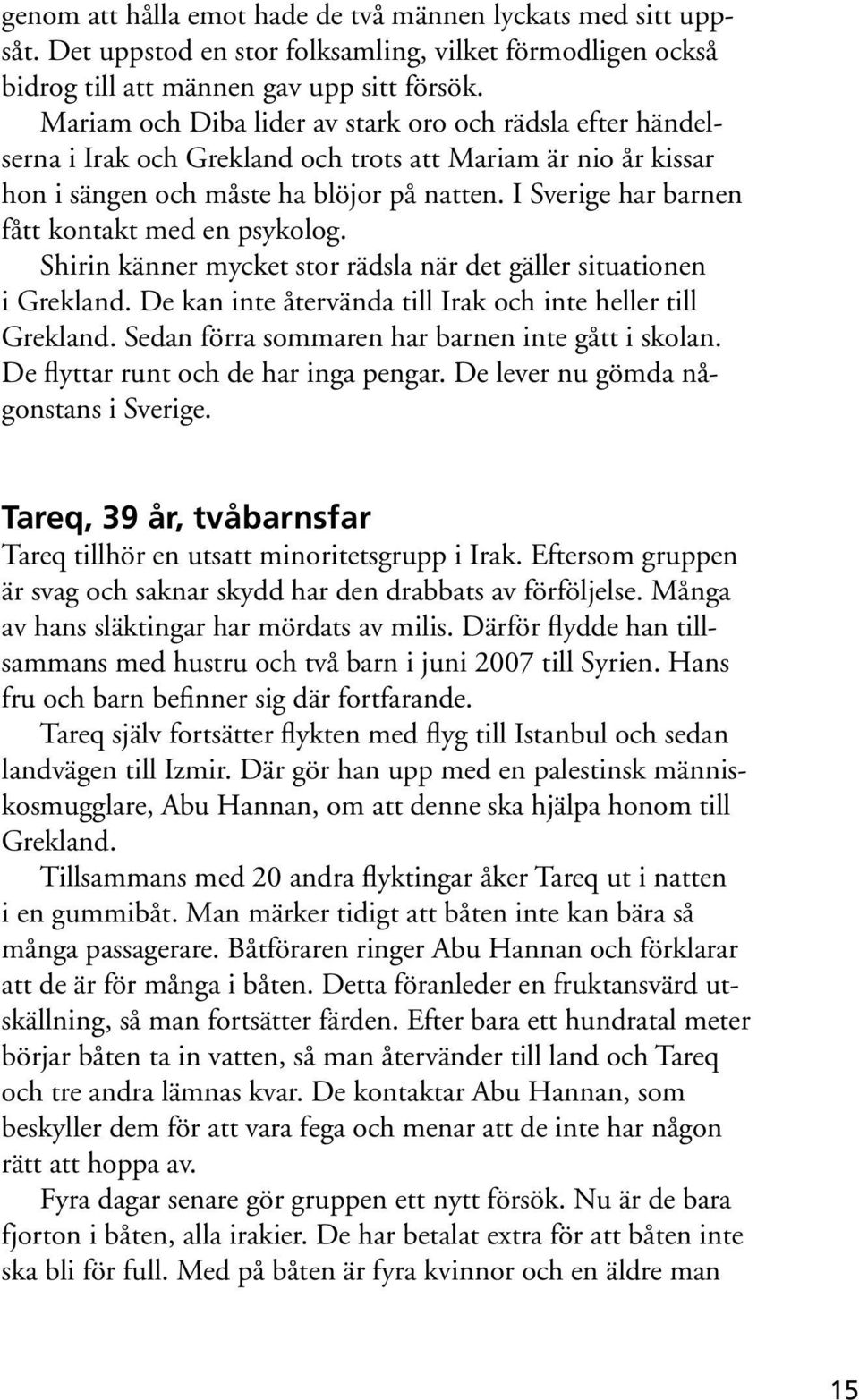 I Sverige har barnen fått kontakt med en psykolog. Shirin känner mycket stor rädsla när det gäller situationen i Grekland. De kan inte återvända till Irak och inte heller till Grekland.