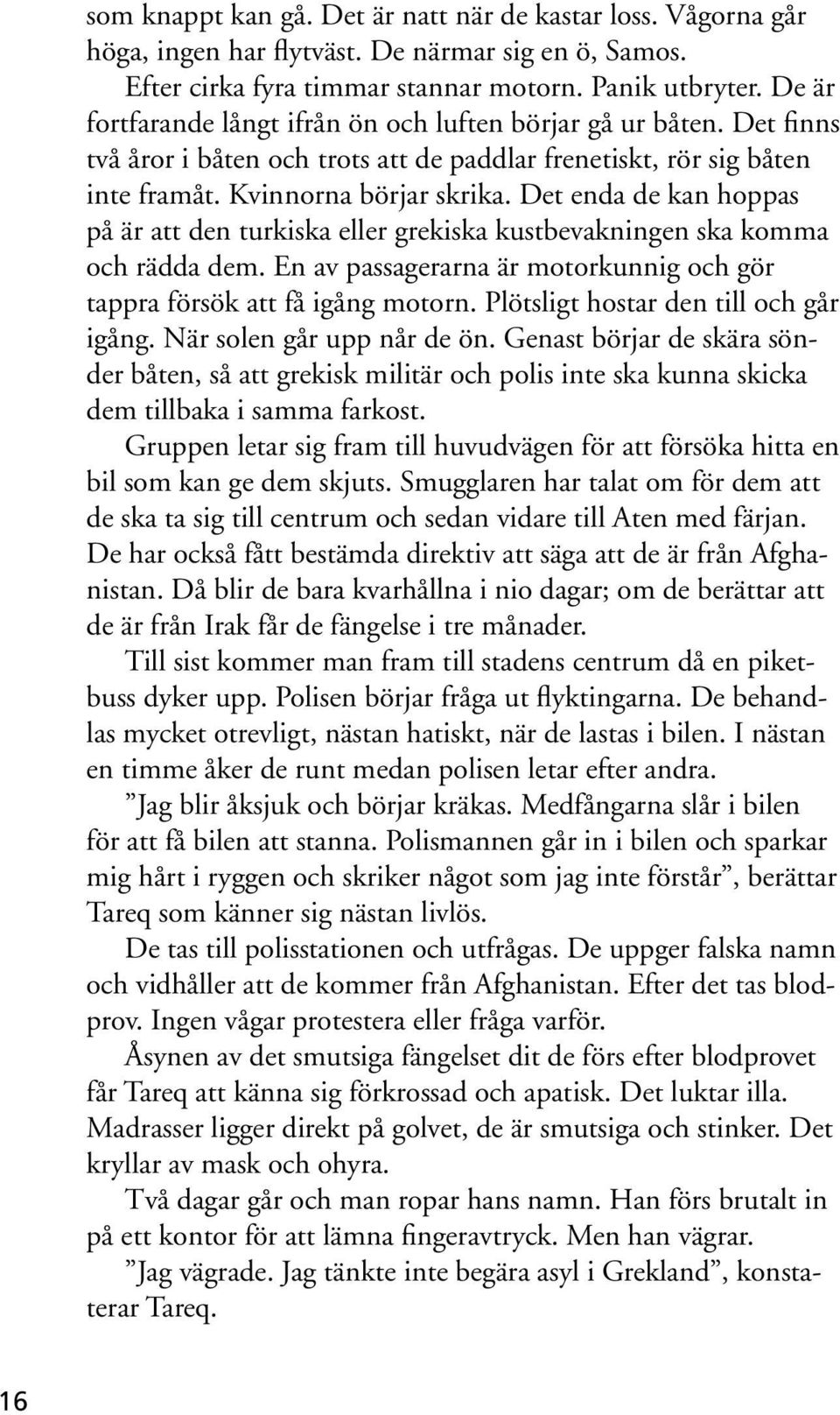 Det enda de kan hoppas på är att den turkiska eller grekiska kustbevakningen ska komma och rädda dem. En av passagerarna är motorkunnig och gör tappra försök att få igång motorn.