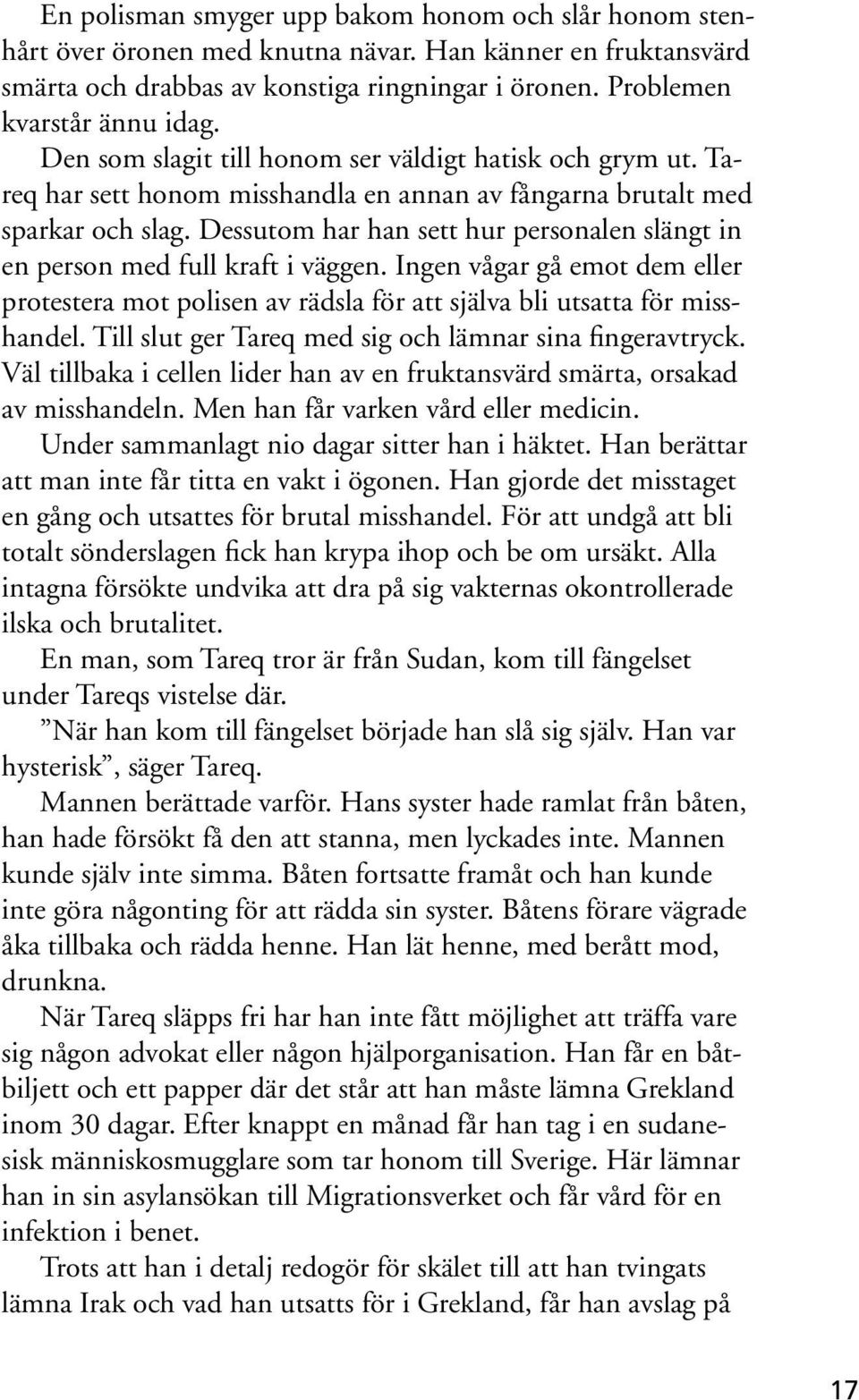 Dessutom har han sett hur personalen slängt in en person med full kraft i väggen. Ingen vågar gå emot dem eller protestera mot polisen av rädsla för att själva bli utsatta för misshandel.