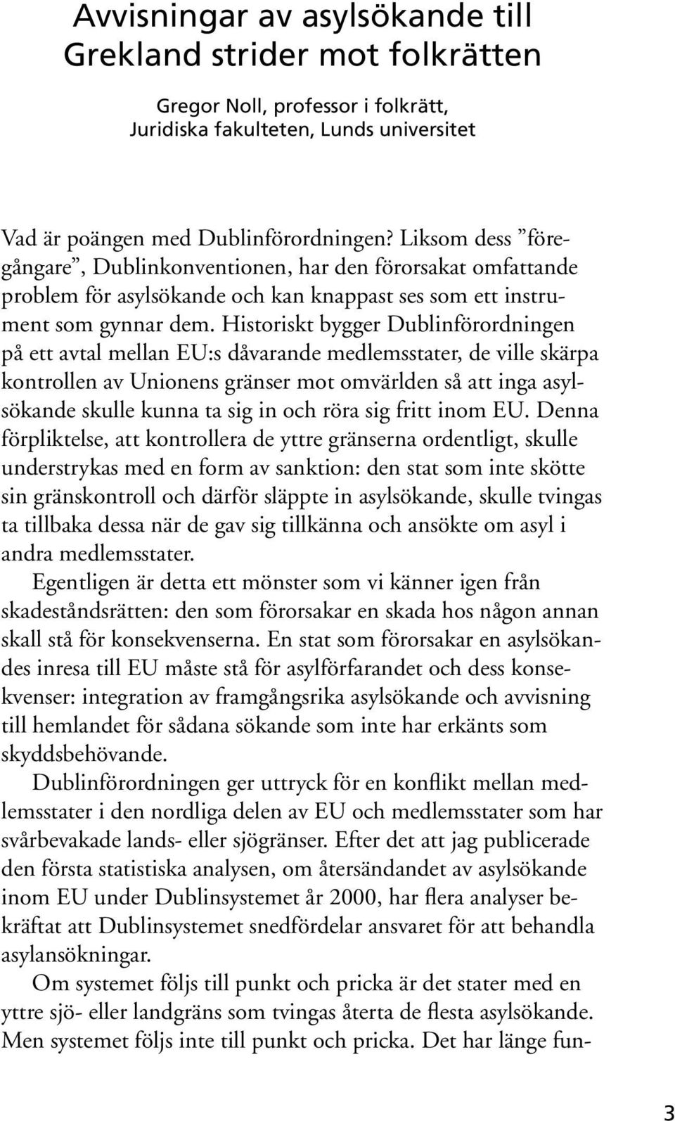 Historiskt bygger Dublinförordningen på ett avtal mellan EU:s dåvarande medlemsstater, de ville skärpa kontrollen av Unionens gränser mot omvärlden så att inga asylsökande skulle kunna ta sig in och