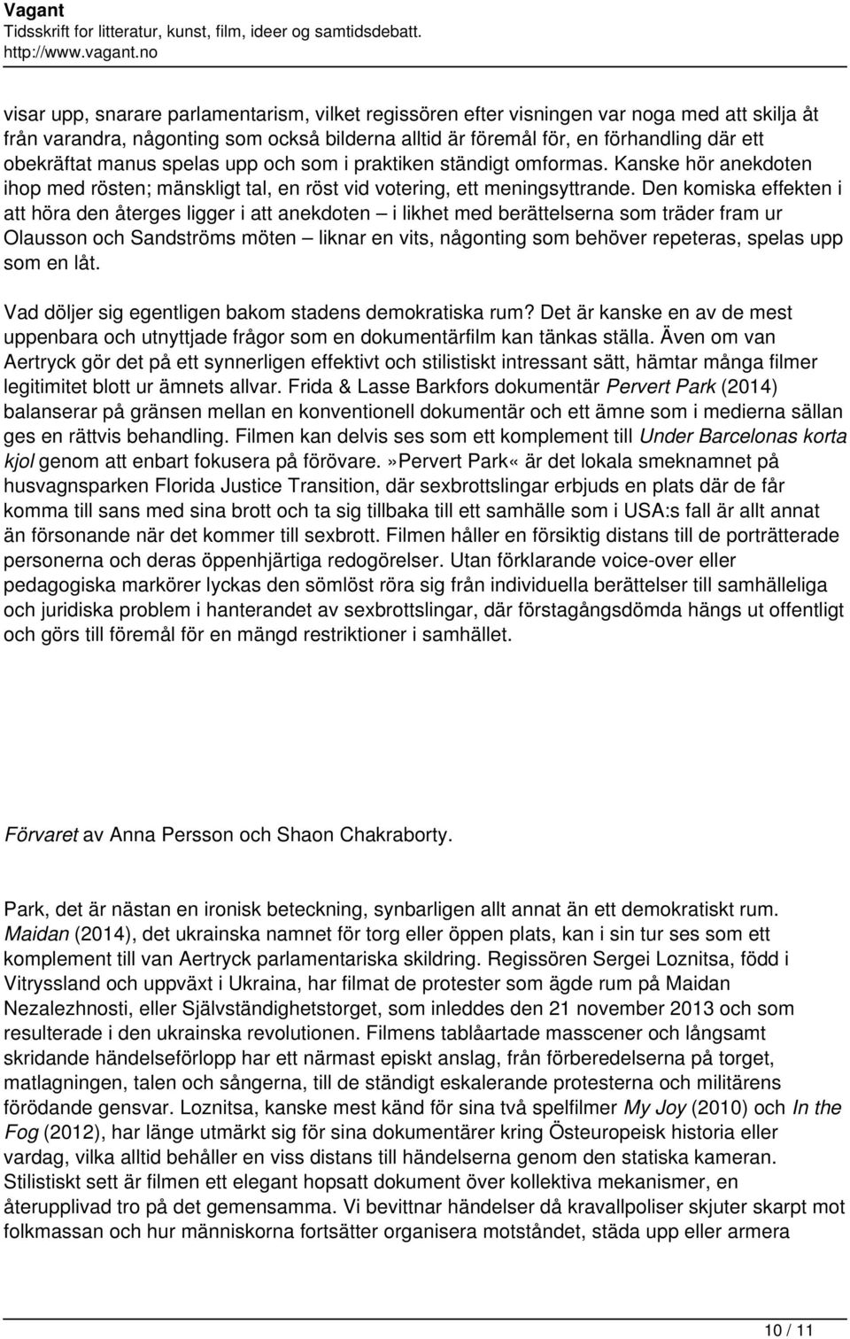 Den komiska effekten i att höra den återges ligger i att anekdoten i likhet med berättelserna som träder fram ur Olausson och Sandströms möten liknar en vits, någonting som behöver repeteras, spelas