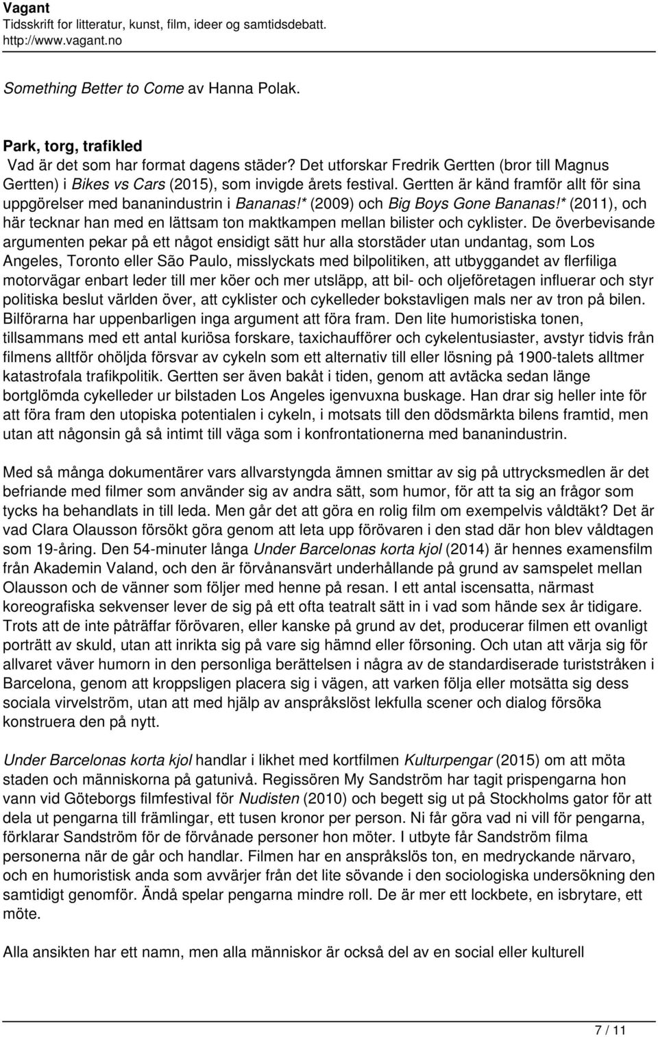 * (2009) och Big Boys Gone Bananas!* (2011), och här tecknar han med en lättsam ton maktkampen mellan bilister och cyklister.