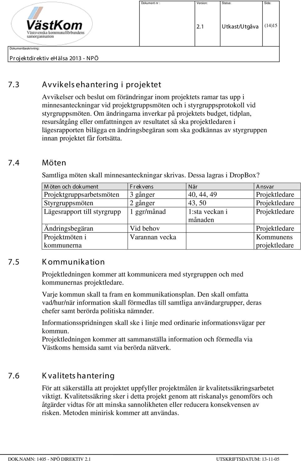 Om ändringarna inverkar på projektets budget, tidplan, resursåtgång eller omfattningen av resultatet så ska projektledaren i lägesrapporten bilägga en ändringsbegäran som ska godkännas av styrgruppen