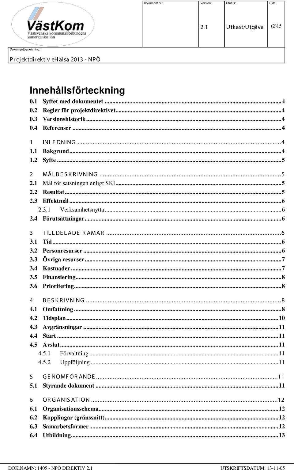 .. 6 3.3 Övriga resurser... 7 3.4 Kostnader... 7 3.5 Finansiering... 8 3.6 Prioritering... 8 4 B E S K R IVNING... 8 4.1 Omfattning... 8 4.2 Tidsplan... 10 4.3 Avgränsningar... 11 4.4 Start... 11 4.5 Avslut.