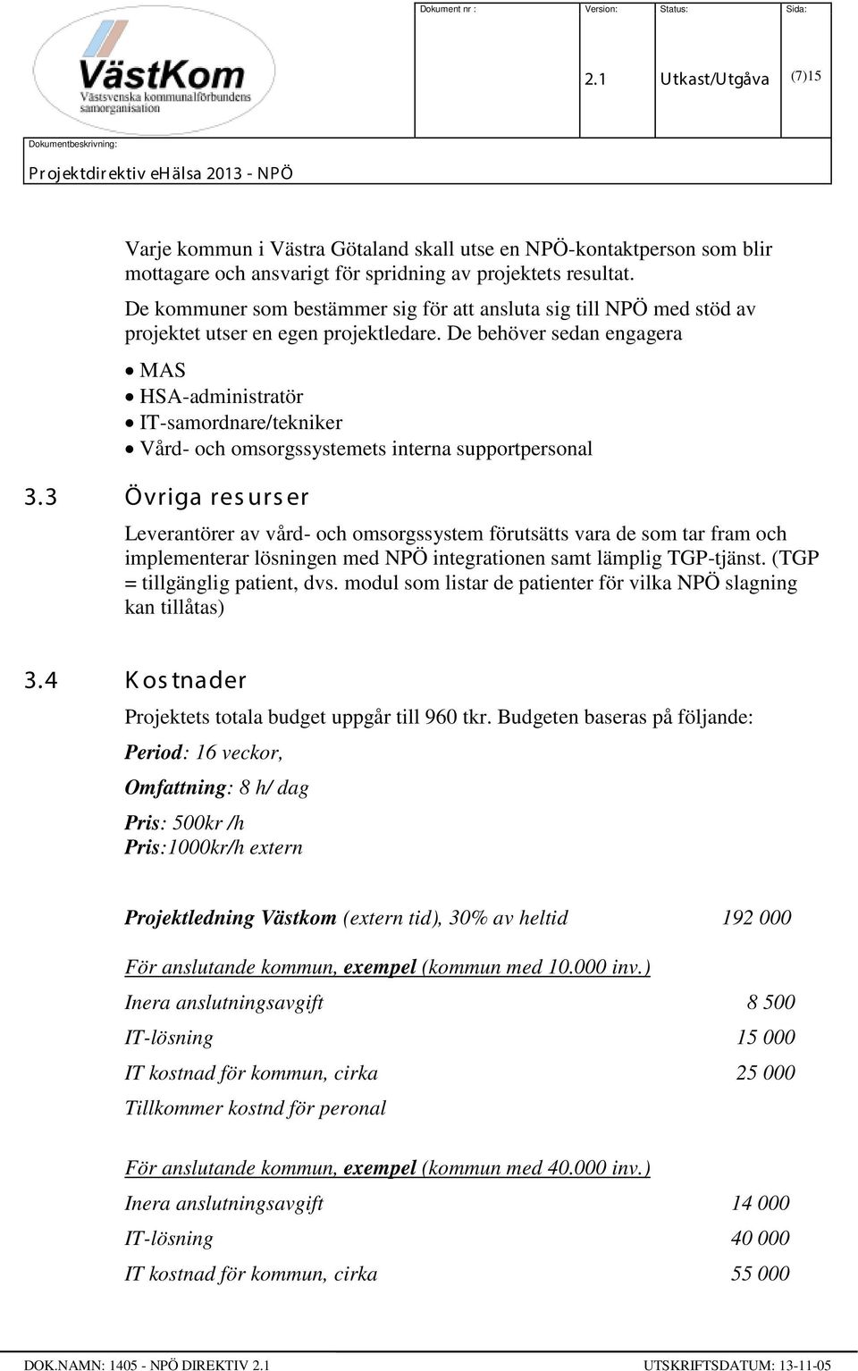 De behöver sedan engagera MAS HSA-administratör IT-samordnare/tekniker Vård- och omsorgssystemets interna supportpersonal 3.