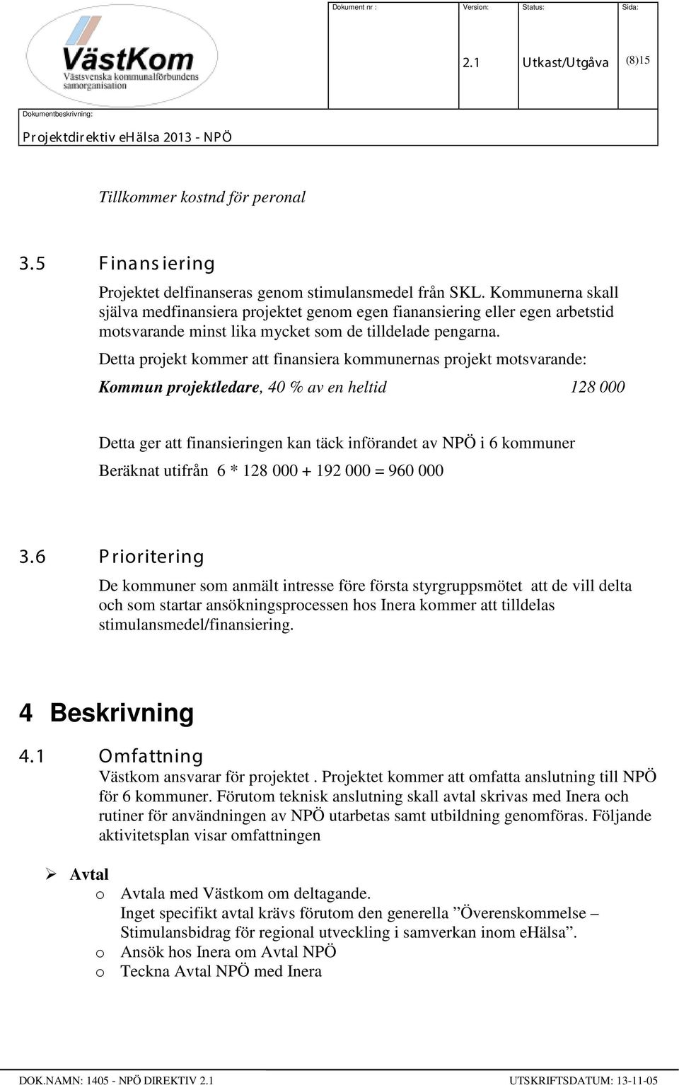 Detta projekt kommer att finansiera kommunernas projekt motsvarande: Kommun projektledare, 40 % av en heltid 128 000 Detta ger att finansieringen kan täck införandet av NPÖ i 6 kommuner Beräknat