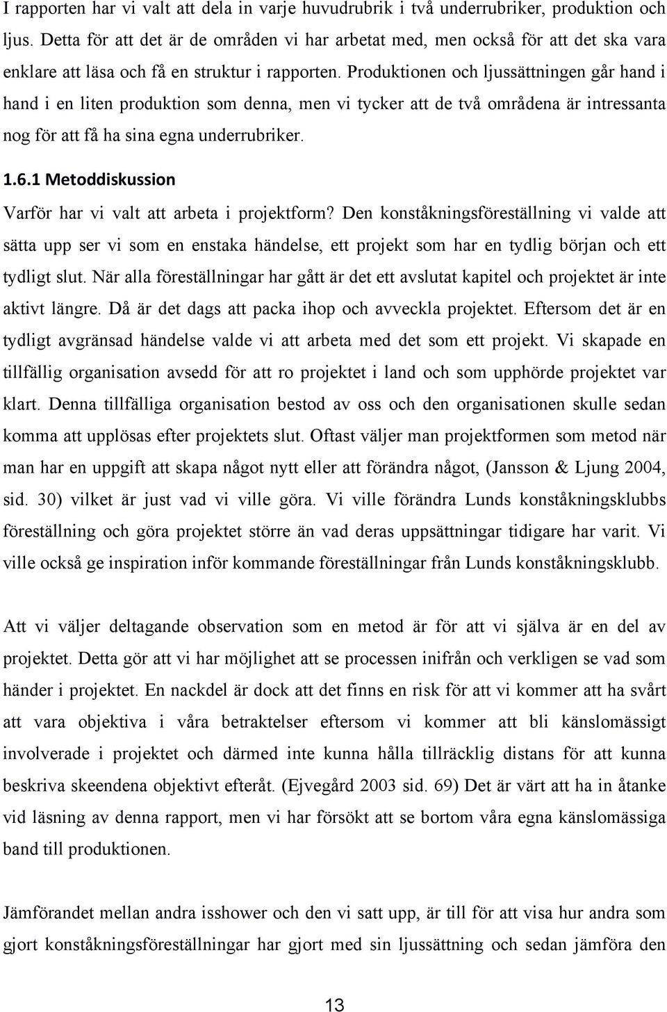 Produktionen och ljussättningen går hand i hand i en liten produktion som denna, men vi tycker att de två områdena är intressanta nog för att få ha sina egna underrubriker. 1.6.