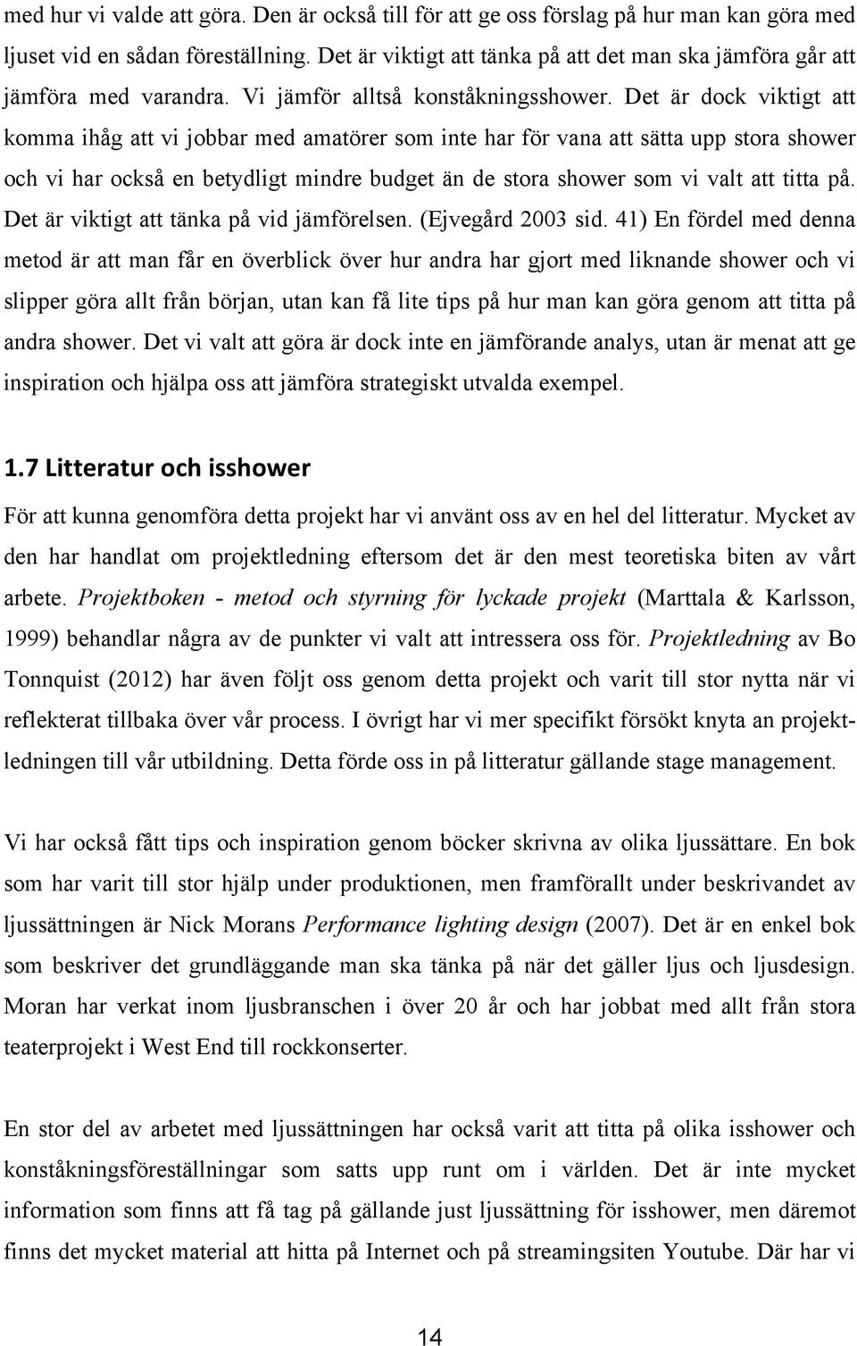 Det är dock viktigt att komma ihåg att vi jobbar med amatörer som inte har för vana att sätta upp stora shower och vi har också en betydligt mindre budget än de stora shower som vi valt att titta på.