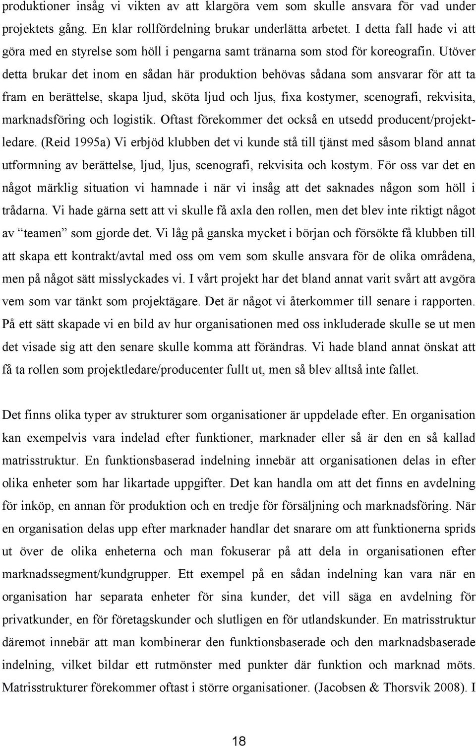 Utöver detta brukar det inom en sådan här produktion behövas sådana som ansvarar för att ta fram en berättelse, skapa ljud, sköta ljud och ljus, fixa kostymer, scenografi, rekvisita, marknadsföring