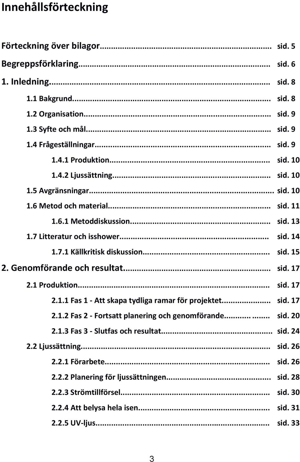 7.1 Källkritisk diskussion... sid. 15 2. Genomförande och resultat... sid. 17 2.1 Produktion... sid. 17 2.1.1 Fas 1 - Att skapa tydliga ramar för projektet... sid. 17 2.1.2 Fas 2 - Fortsatt planering och genomförande.