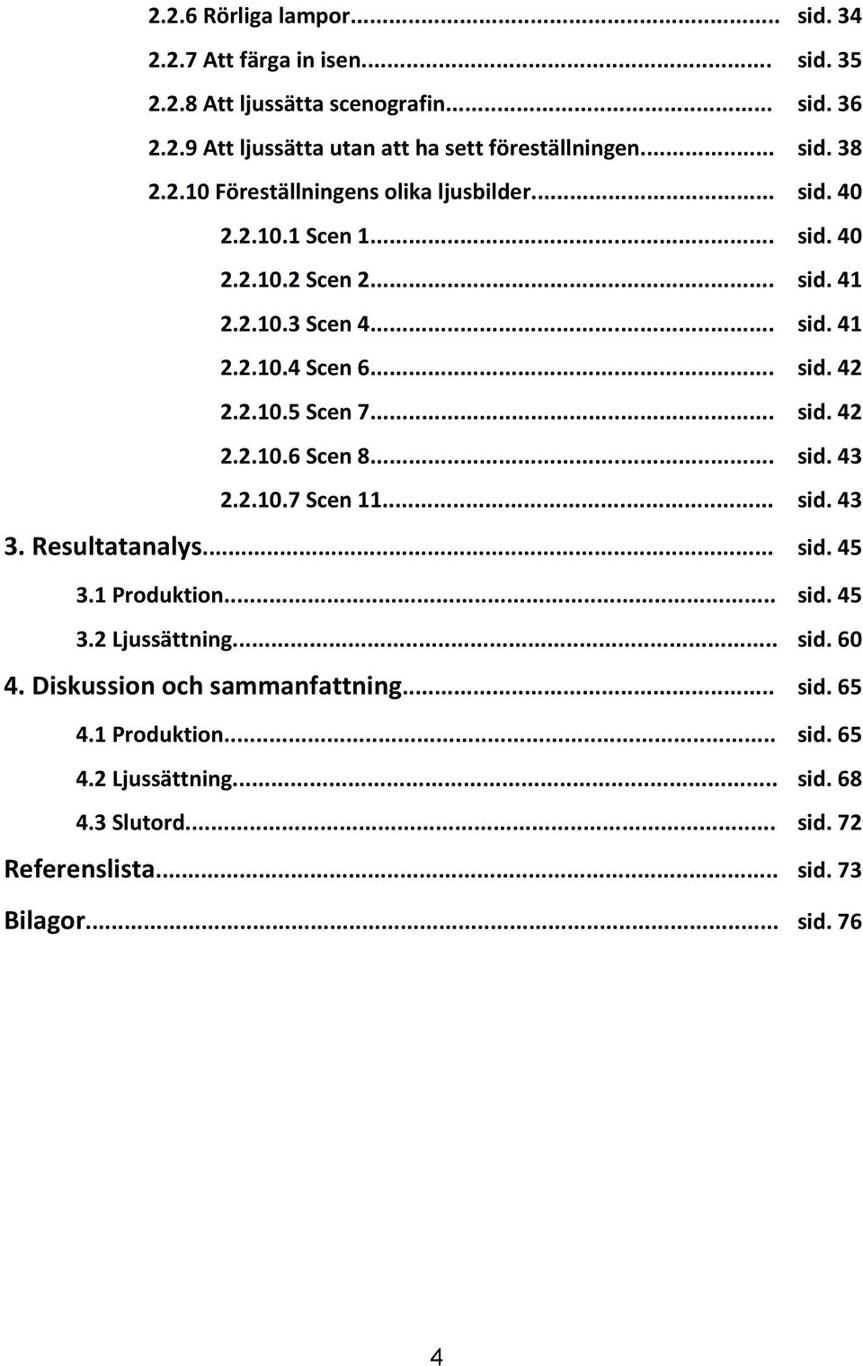 2.10.5 Scen 7... sid. 42 2.2.10.6 Scen 8... sid. 43 2.2.10.7 Scen 11... sid. 43 3. Resultatanalys... sid. 45 3.1 Produktion... sid. 45 3.2 Ljussättning... sid. 60 4.