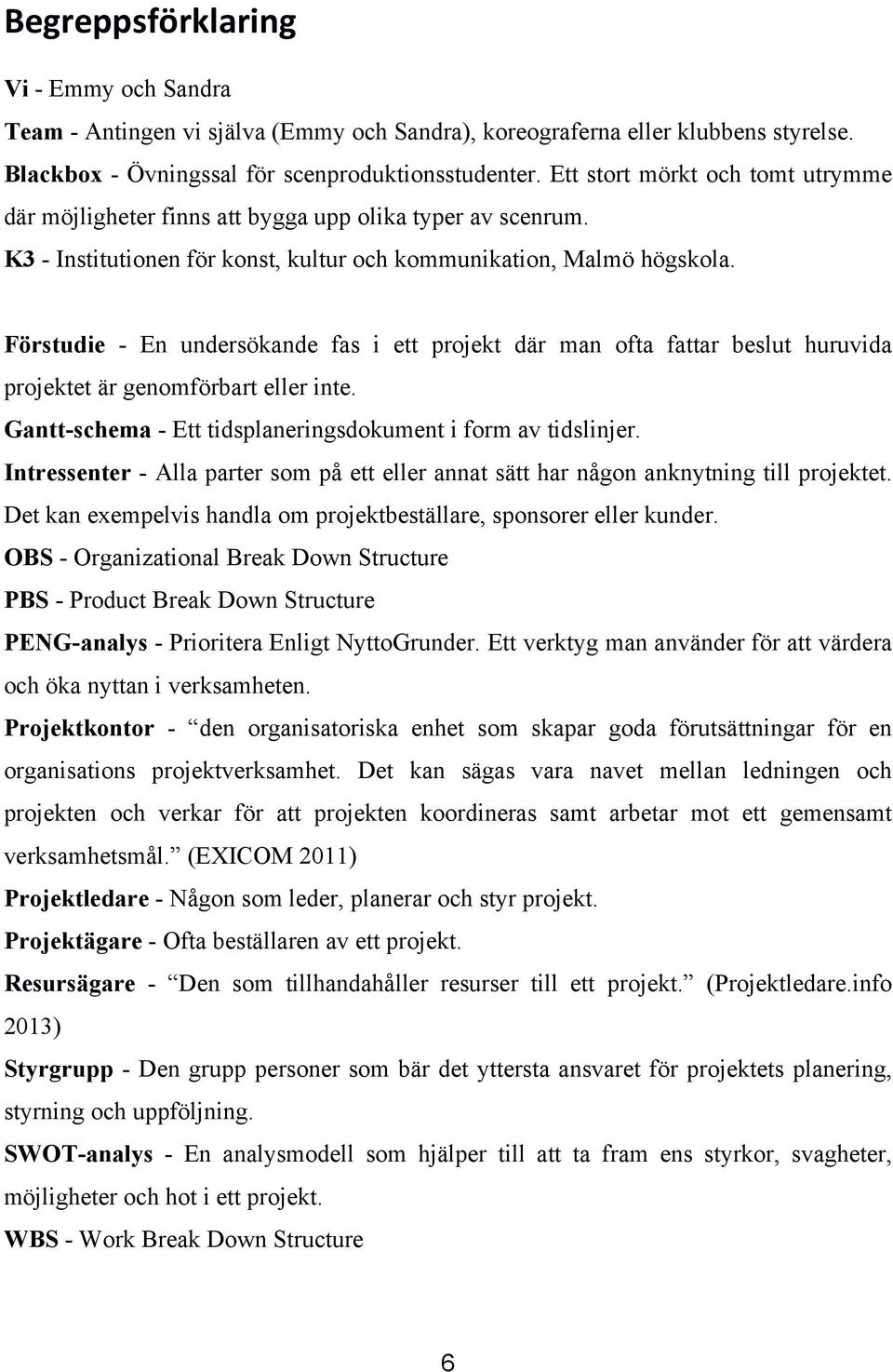 Förstudie - En undersökande fas i ett projekt där man ofta fattar beslut huruvida projektet är genomförbart eller inte. Gantt-schema - Ett tidsplaneringsdokument i form av tidslinjer.