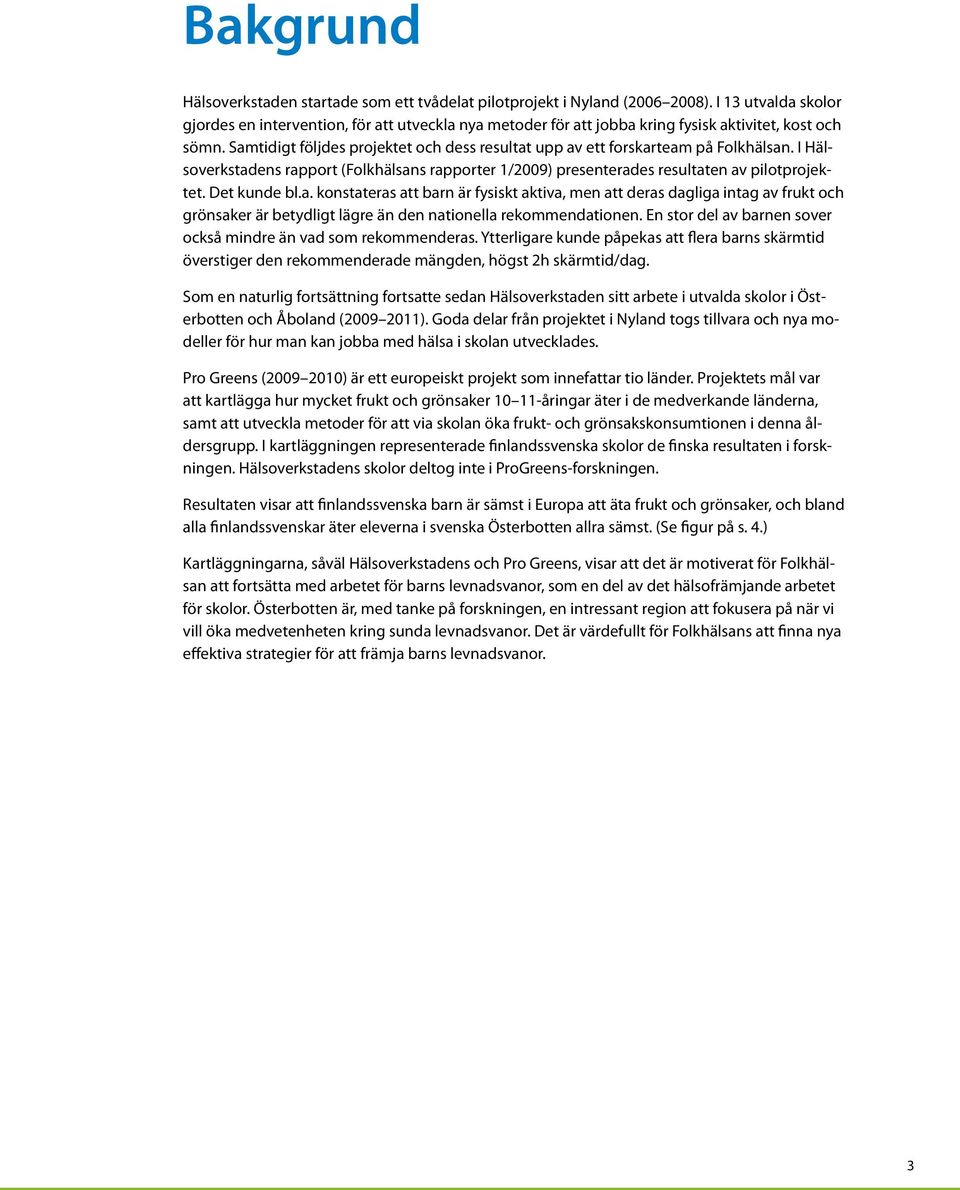 Satidigt följdes projektet och dess resultat upp av ett forskartea på Folkhälsan. I Hälsoverkstadens rapport (Folkhälsans rapporter 1/2009) presenterades resultaten av pilotprojektet. Det kunde bl.a. konstateras att barn är fysiskt aktiva, en att deras dagliga intag av frukt och grönsaker är betydligt lägre än den nationella rekoendationen.