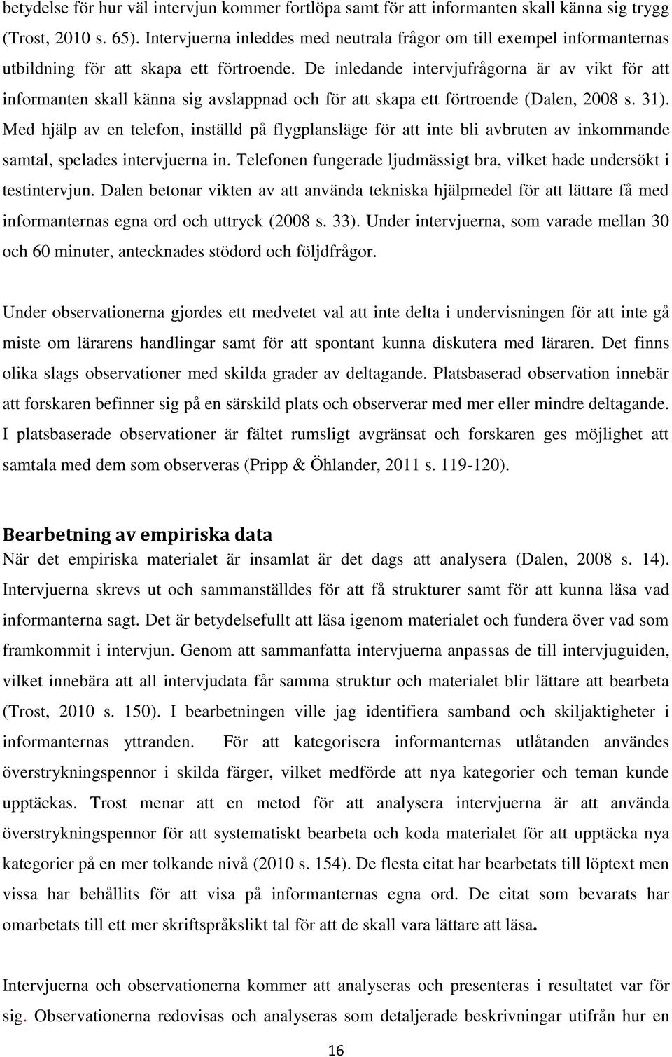 De inledande intervjufrågorna är av vikt för att informanten skall känna sig avslappnad och för att skapa ett förtroende (Dalen, 2008 s. 31).