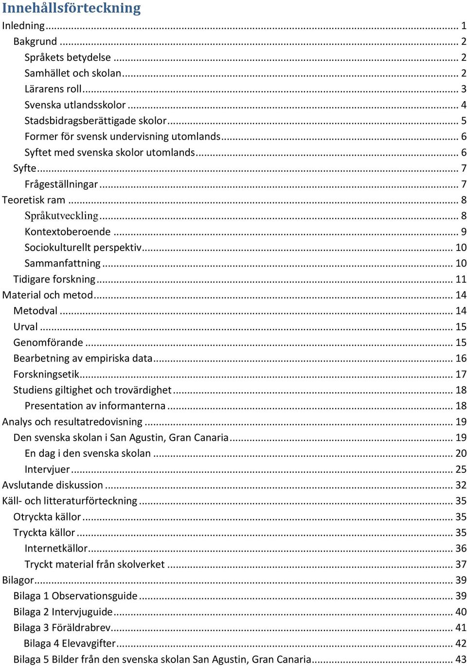 .. 9 Sociokulturellt perspektiv... 10 Sammanfattning... 10 Tidigare forskning... 11 Material och metod... 14 Metodval... 14 Urval... 15 Genomförande... 15 Bearbetning av empiriska data.