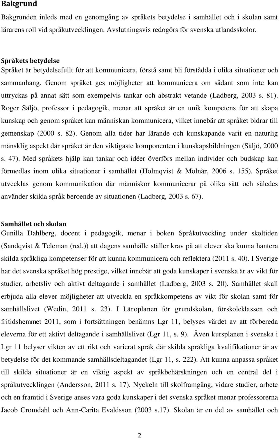 Genom språket ges möjligheter att kommunicera om sådant som inte kan uttryckas på annat sätt som exempelvis tankar och abstrakt vetande (Ladberg, 2003 s. 81).