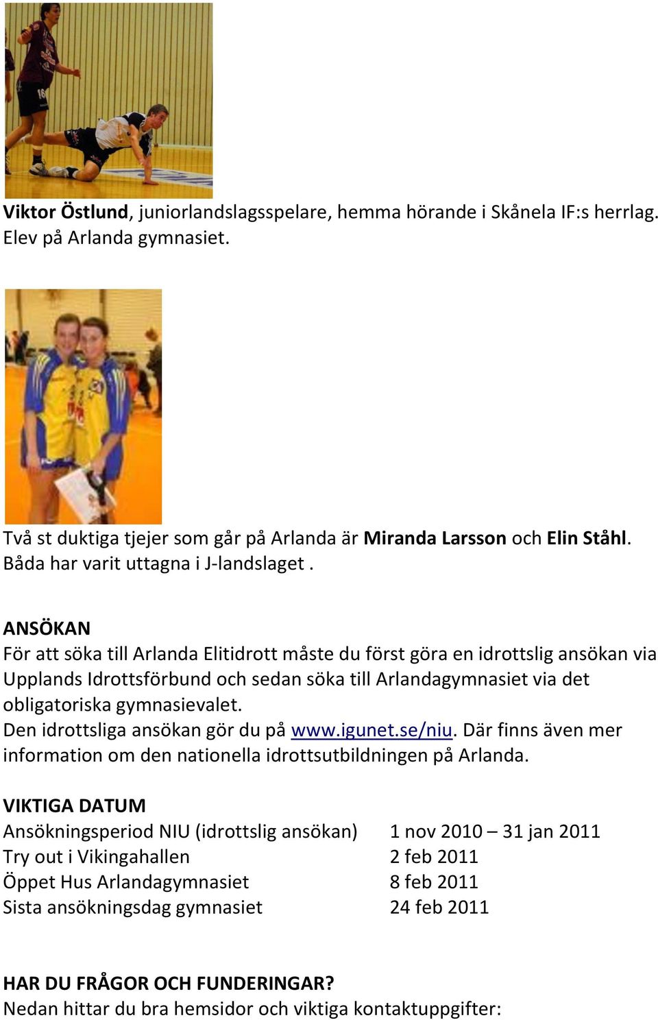 ANSÖKAN För att söka till Arlanda Elitidrott måste du först göra en idrottslig ansökan via Upplands Idrottsförbund och sedan söka till Arlandagymnasiet via det obligatoriska gymnasievalet.