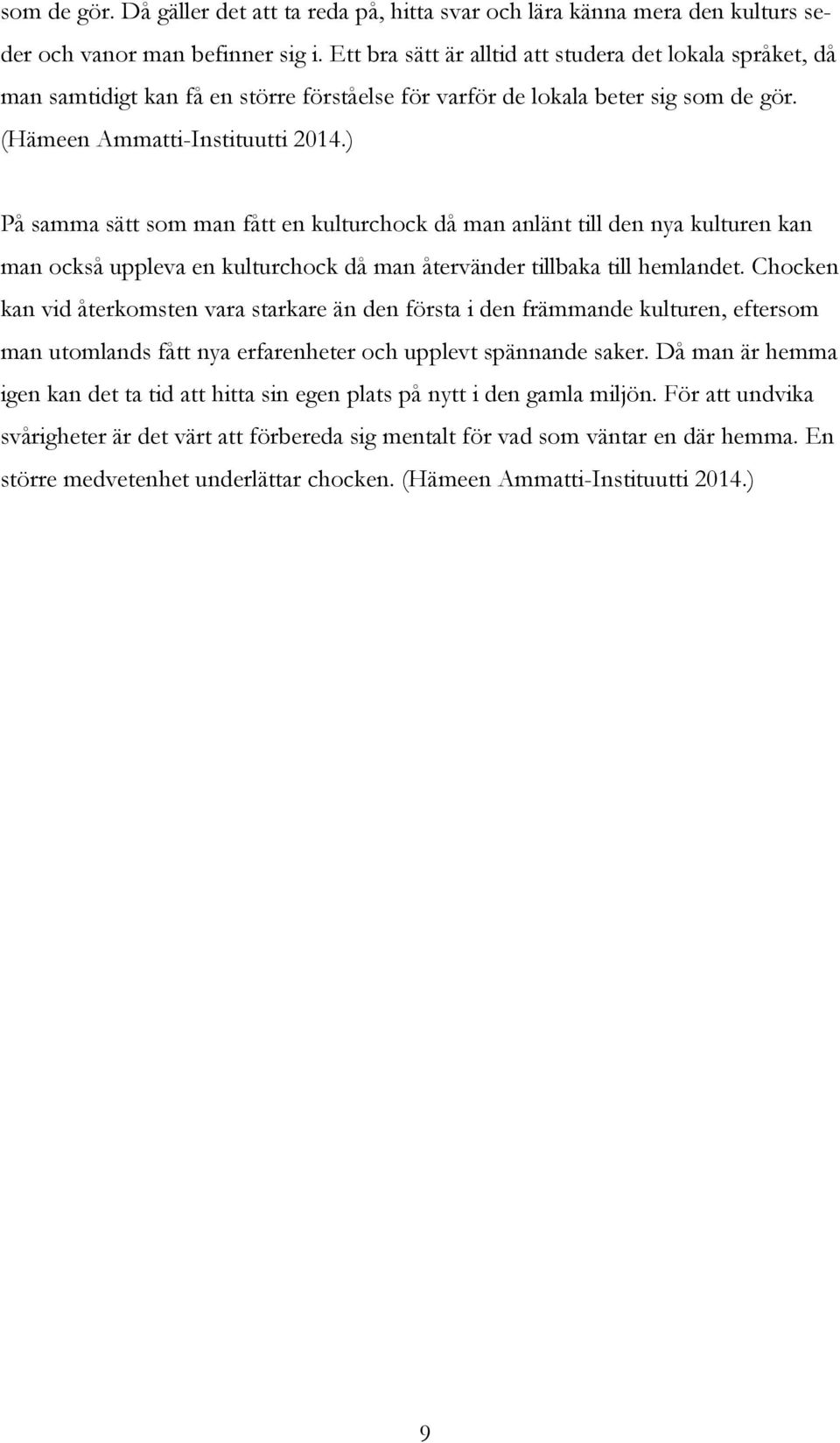 ) På samma sätt som man fått en kulturchock då man anlänt till den nya kulturen kan man också uppleva en kulturchock då man återvänder tillbaka till hemlandet.