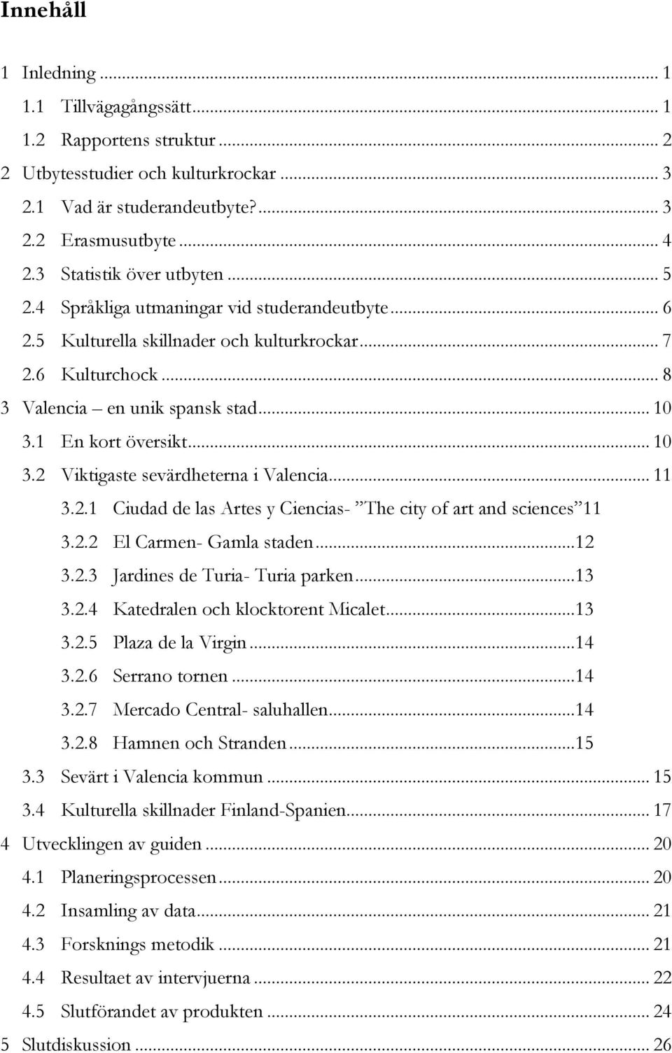 1 En kort översikt... 10 3.2 Viktigaste sevärdheterna i Valencia... 11 3.2.1 Ciudad de las Artes y Ciencias- The city of art and sciences 11 3.2.2 El Carmen- Gamla staden...12 3.2.3 Jardines de Turia- Turia parken.