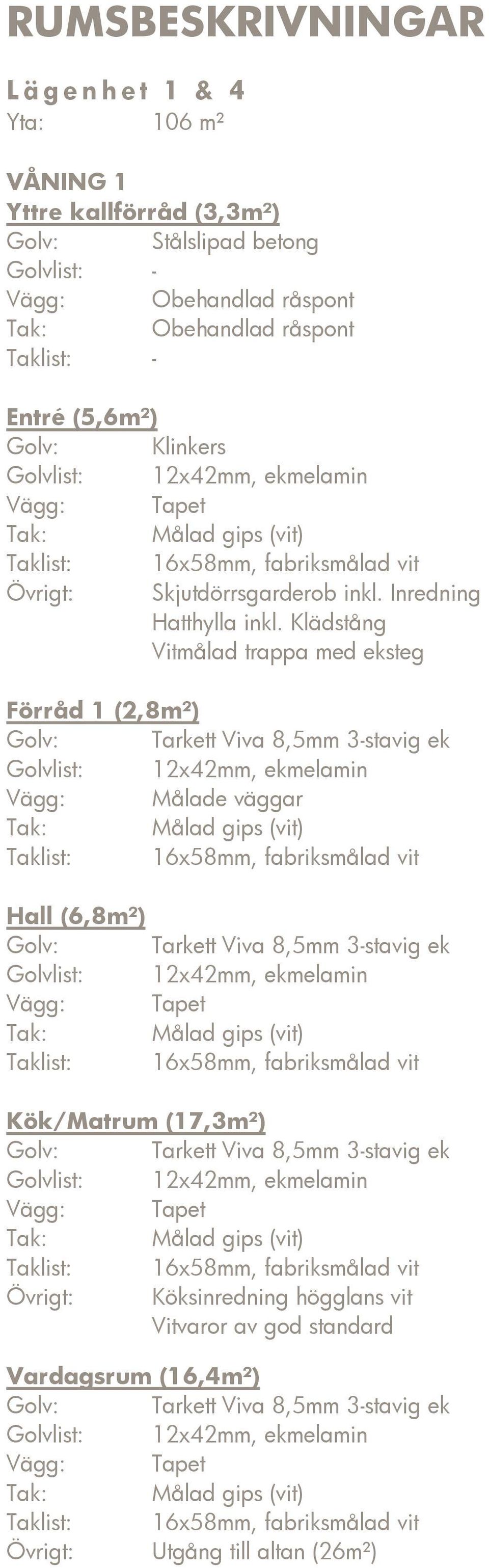 Klädstång Vitmålad trappa med eksteg Förråd 1 (2,8m²) Golv: Tarkett Viva 8,5mm 3-stavig ek Golvlist: 12x42mm, ekmelamin Vägg: Målade väggar Hall (6,8m²) Golv: Tarkett Viva 8,5mm 3-stavig ek Golvlist: