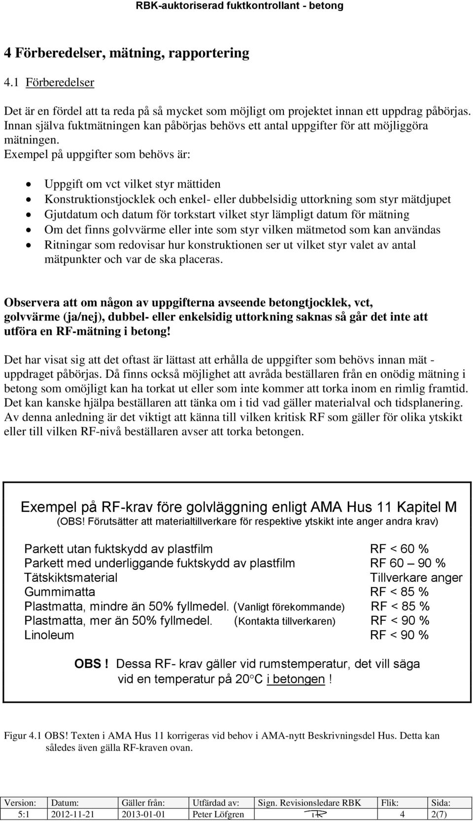 Exempel på uppgifter som behövs är: Uppgift om vct vilket styr mättiden Konstruktionstjocklek och enkel- eller dubbelsidig uttorkning som styr mätdjupet Gjutdatum och datum för torkstart vilket styr